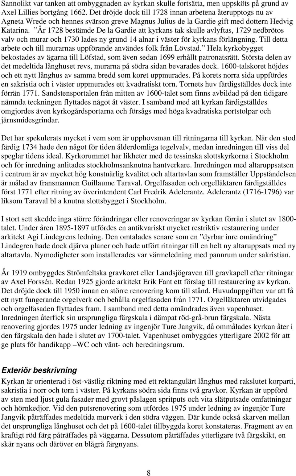 År 1728 bestämde De la Gardie att kyrkans tak skulle avlyftas, 1729 nedbrötos valv och murar och 1730 lades ny grund 14 alnar i väster för kyrkans förlängning.