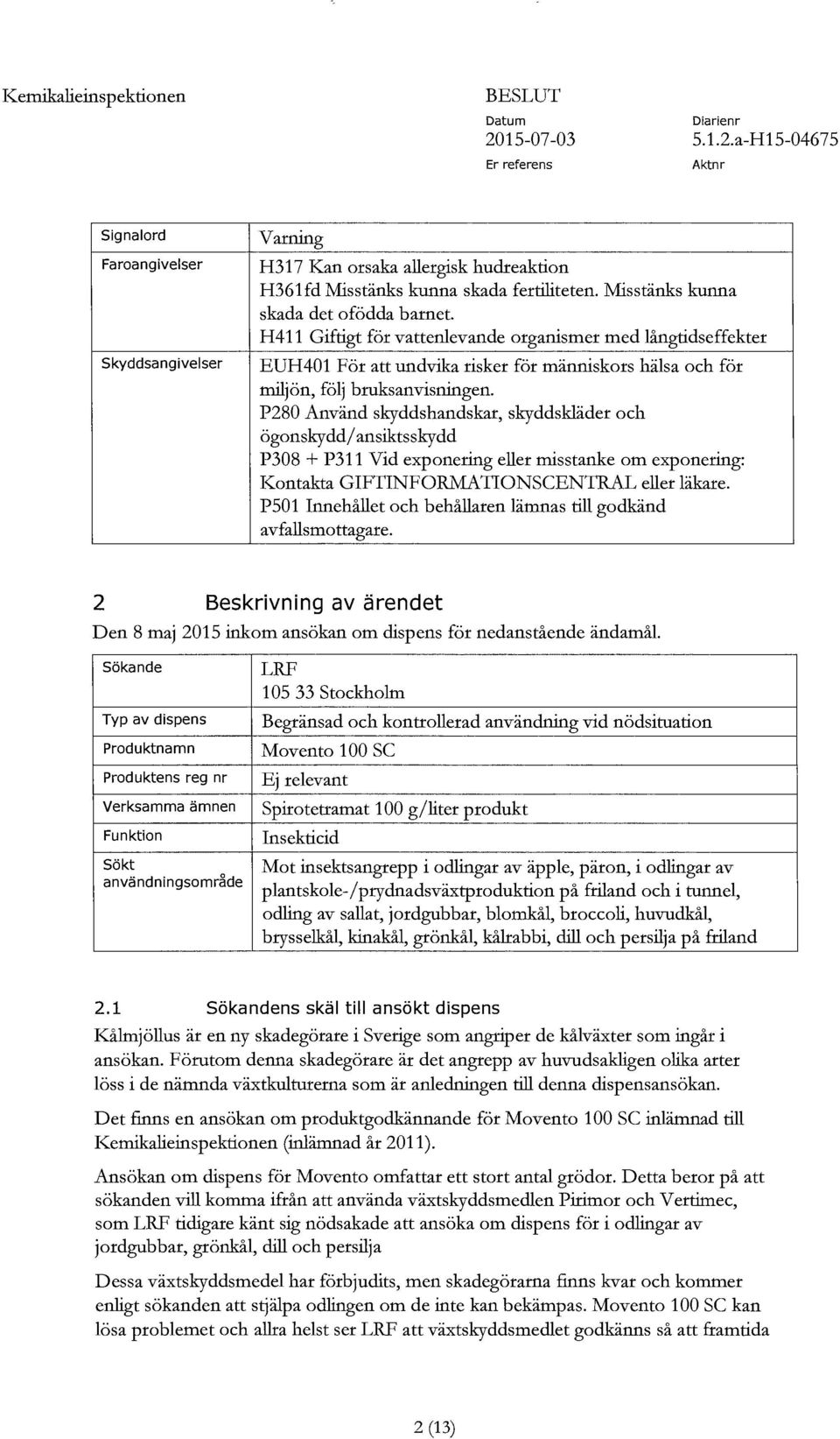 P280 Använd skyddshandskar, skyddskläder och ögonskydd/ansiktsskydd P308 + P311 Vid exponering eller misstanke om exponering: Kontakta GIFTINFORMATIONSCENTRAL eker läkare.