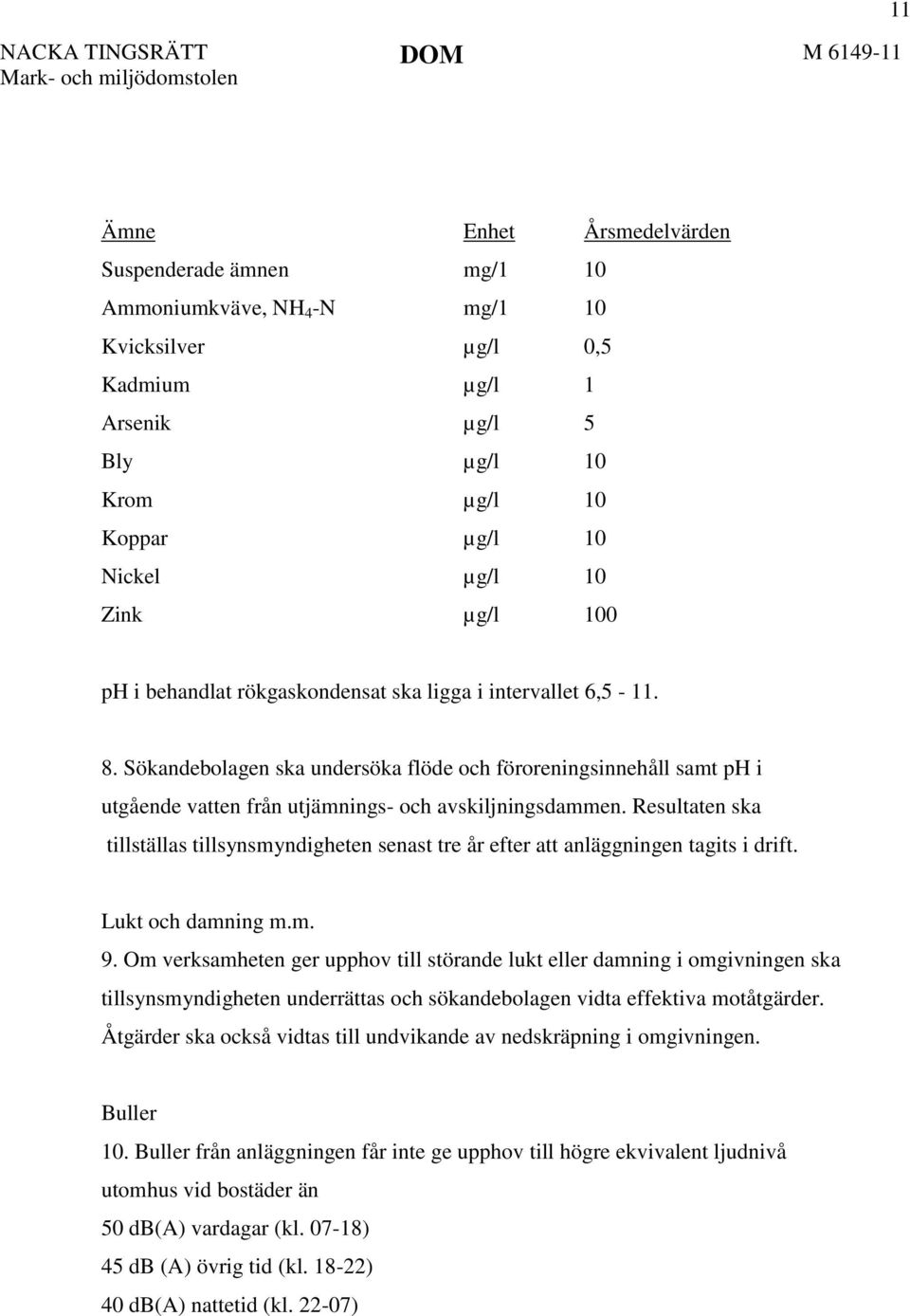 Sökandebolagen ska undersöka flöde och föroreningsinnehåll samt ph i utgående vatten från utjämnings- och avskiljningsdammen.