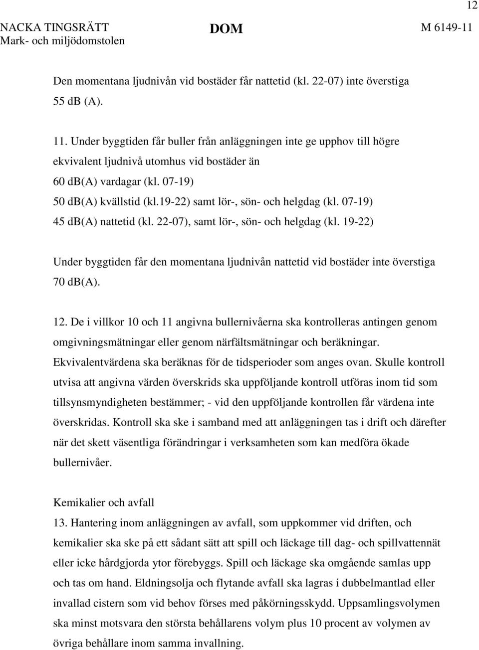 19-22) samt lör-, sön- och helgdag (kl. 07-19) 45 db(a) nattetid (kl. 22-07), samt lör-, sön- och helgdag (kl.