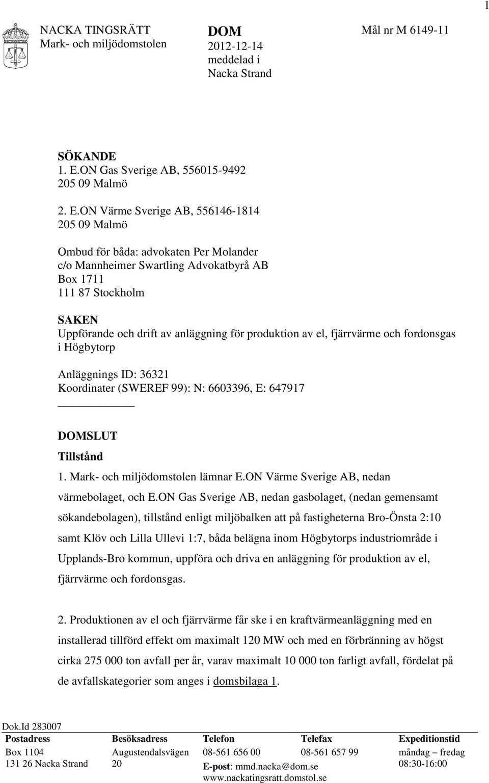 ON Värme Sverige AB, 556146-1814 205 09 Malmö Ombud för båda: advokaten Per Molander c/o Mannheimer Swartling Advokatbyrå AB Box 1711 111 87 Stockholm SAKEN Uppförande och drift av anläggning för