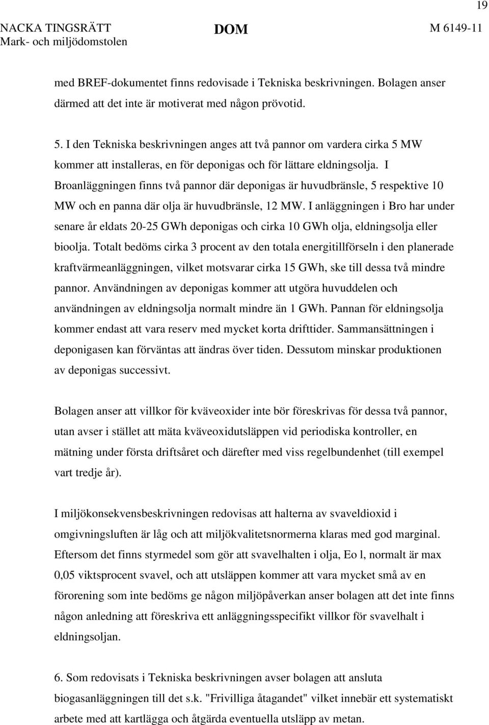 I Broanläggningen finns två pannor där deponigas är huvudbränsle, 5 respektive 10 MW och en panna där olja är huvudbränsle, 12 MW.