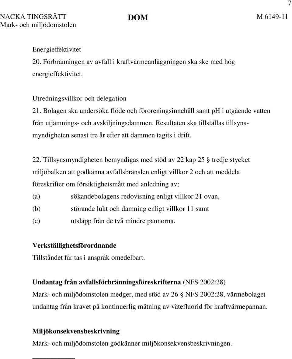 Resultaten ska tillställas tillsynsmyndigheten senast tre år efter att dammen tagits i drift. 22.