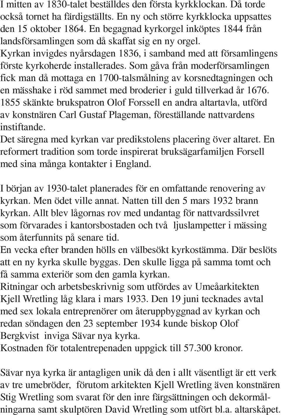 Som gåva från moderförsamlingen fick man då mottaga en 1700-talsmålning av korsnedtagningen och en mässhake i röd sammet med broderier i guld tillverkad år 1676.