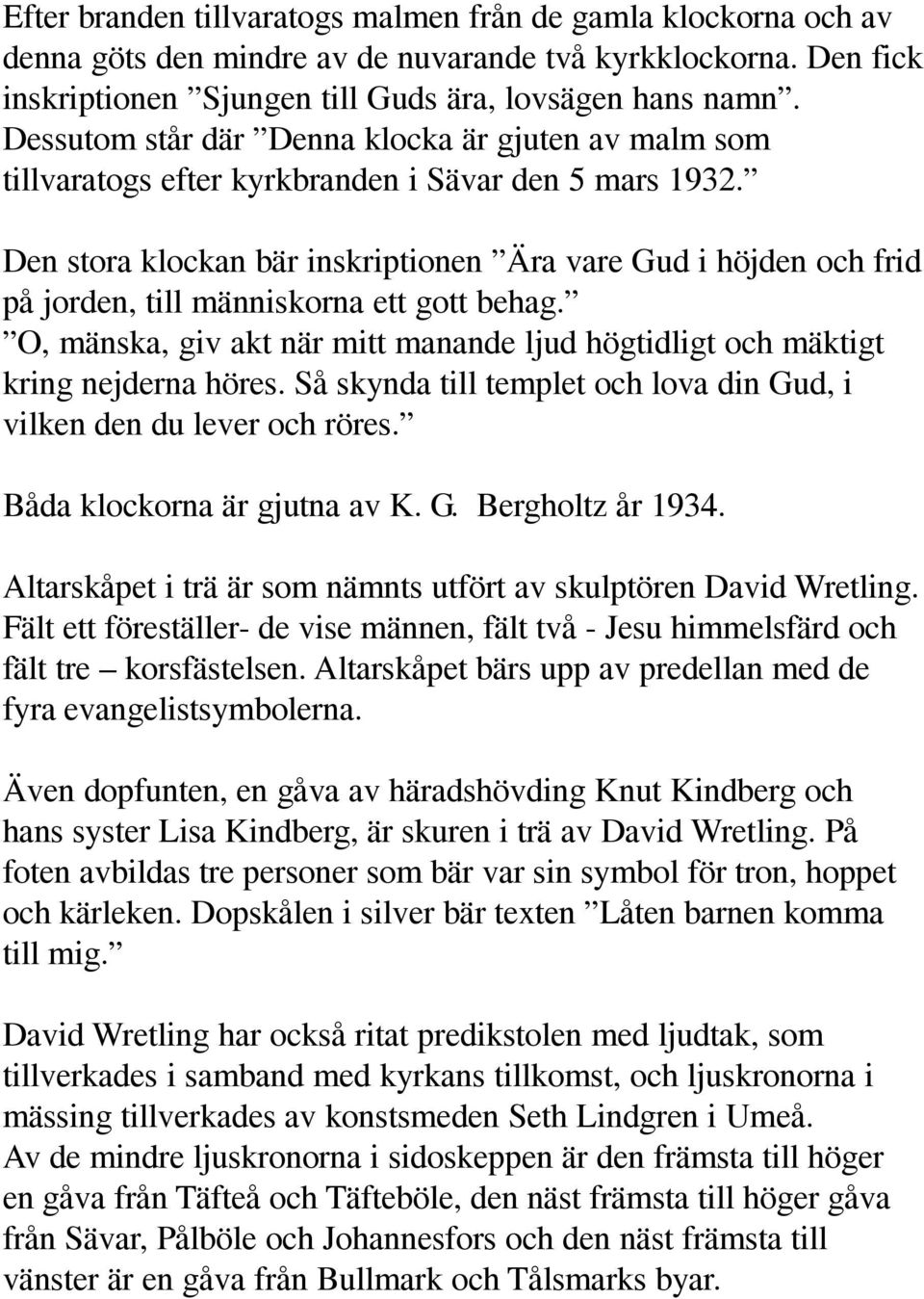Den stora klockan bär inskriptionen Ära vare Gud i höjden och frid på jorden, till människorna ett gott behag. O, mänska, giv akt när mitt manande ljud högtidligt och mäktigt kring nejderna höres.