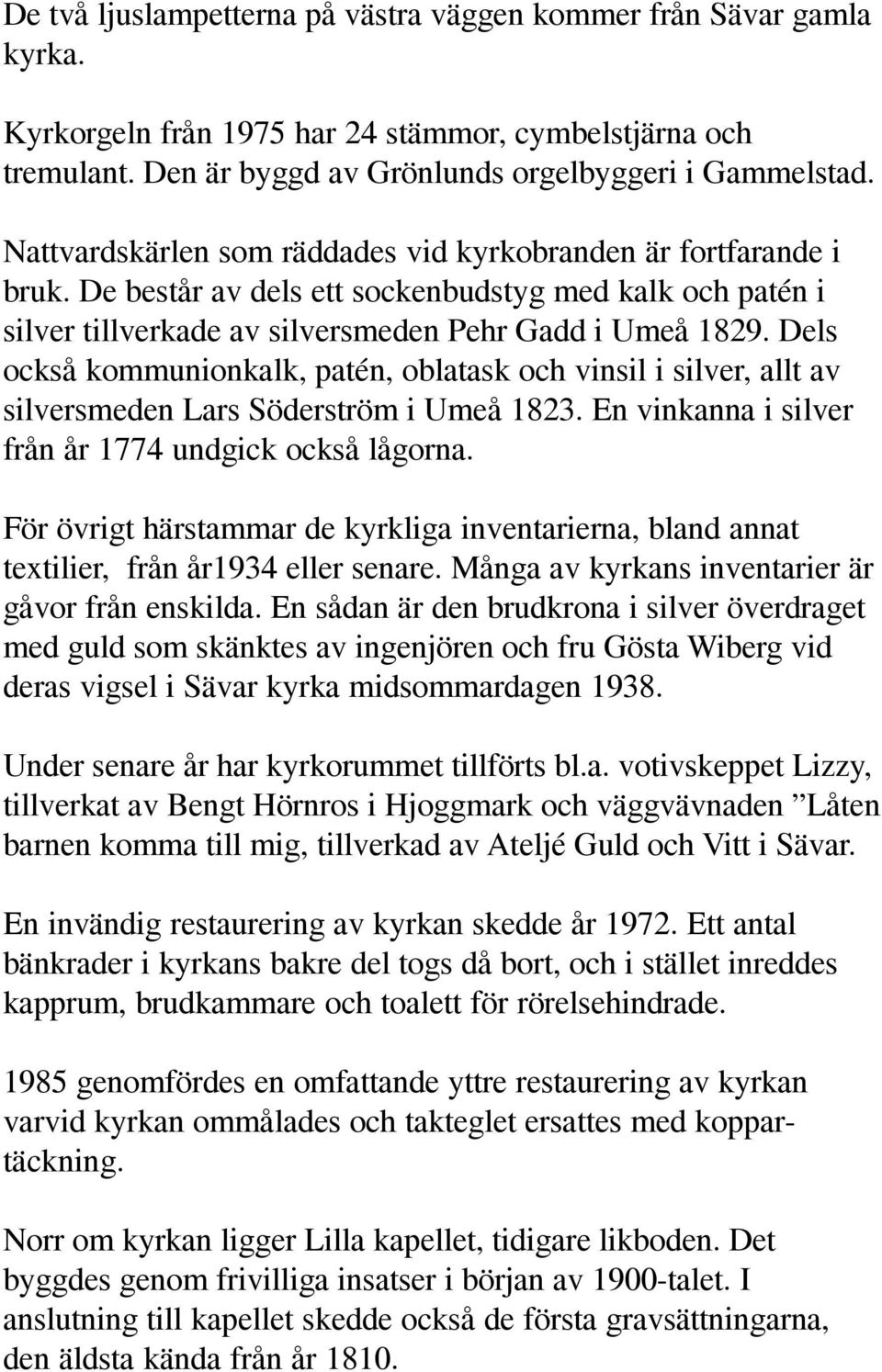 Dels också kommunionkalk, patén, oblatask och vinsil i silver, allt av silversmeden Lars Söderström i Umeå 1823. En vinkanna i silver från år 1774 undgick också lågorna.