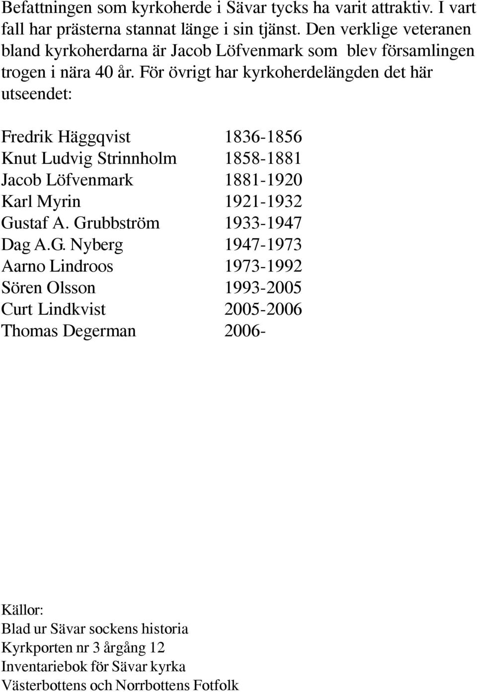 För övrigt har kyrkoherdelängden det här utseendet: Fredrik Häggqvist 1836-1856 Knut Ludvig Strinnholm 1858-1881 Jacob Löfvenmark 1881-1920 Karl Myrin 1921-1932