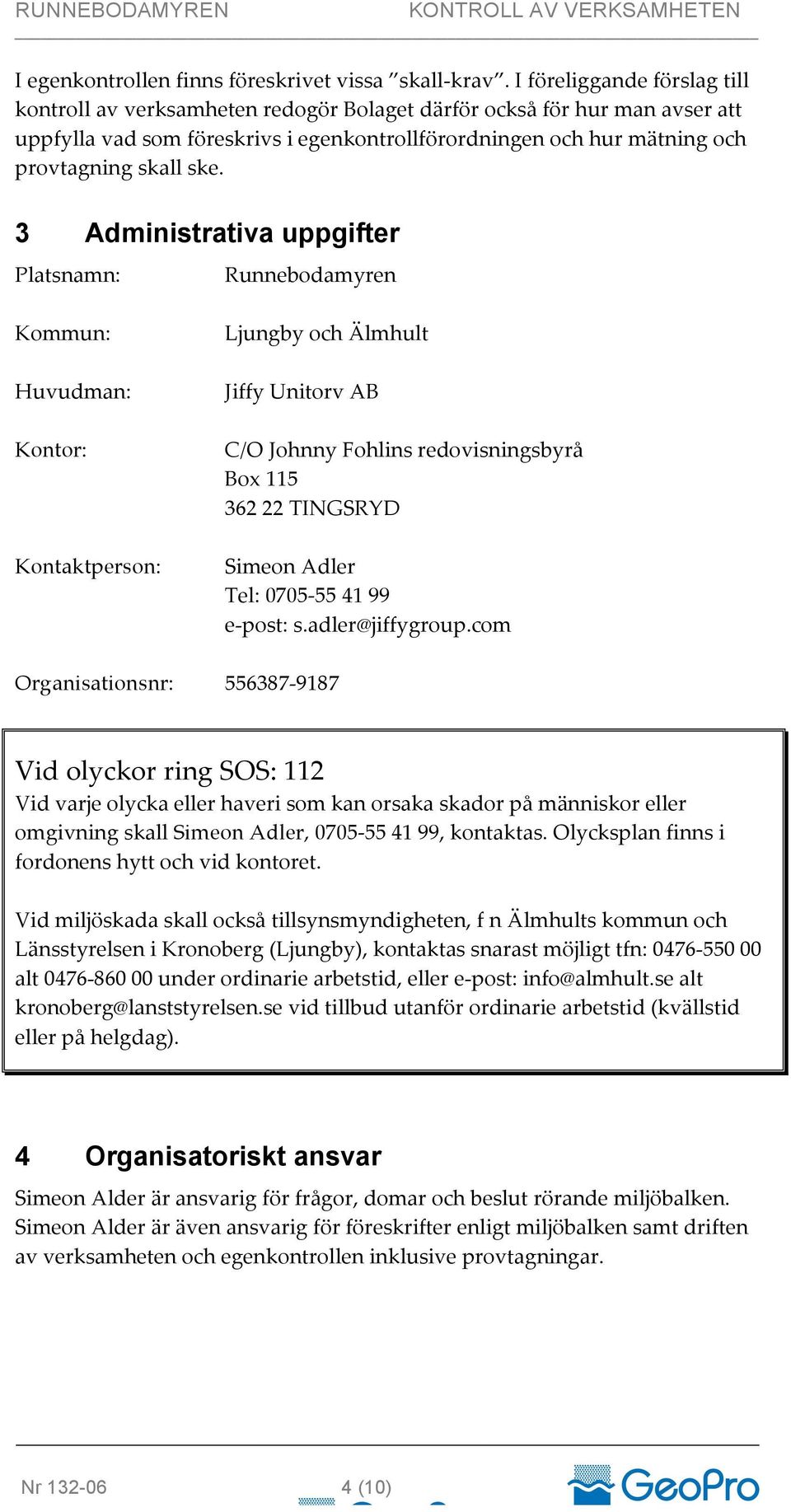 ske. 3 Administrativa uppgifter Platsnamn: Runnebodamyren Kommun: Huvudman: Kontor: Kontaktperson: Organisationsnr: Ljungby och Älmhult Jiffy Unitorv AB C/O Johnny Fohlins redovisningsbyrå Box 115