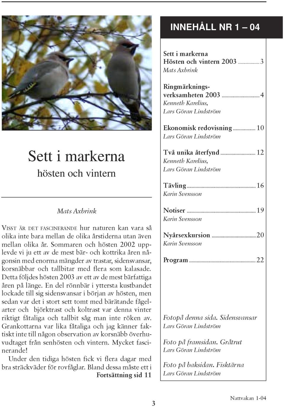 Sommaren och hösten 2002 upplevde vi ju ett av de mest bär- och kottrika åren någonsin med enorma mängder av trastar, sidensvansar, korsnäbbar och tallbitar med flera som kalasade.