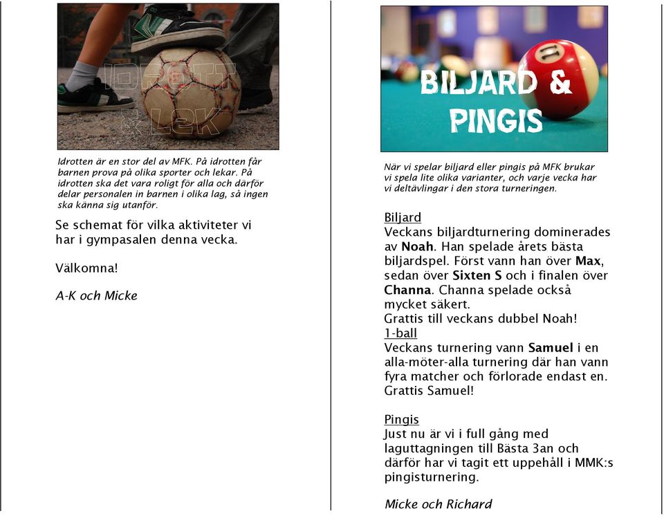 A-K och Micke BILJARD & PINGIS När vi spelar biljard eller pingis på MFK brukar vi spela lite olika varianter, och varje vecka har vi deltävlingar i den stora turneringen.