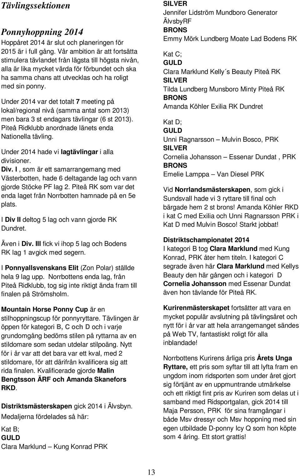 Under 2014 var det totalt 7 meeting på lokal/regional nivå (samma antal som 2013) men bara 3 st endagars tävlingar (6 st 2013). Piteå Ridklubb anordnade länets enda Nationella tävling.