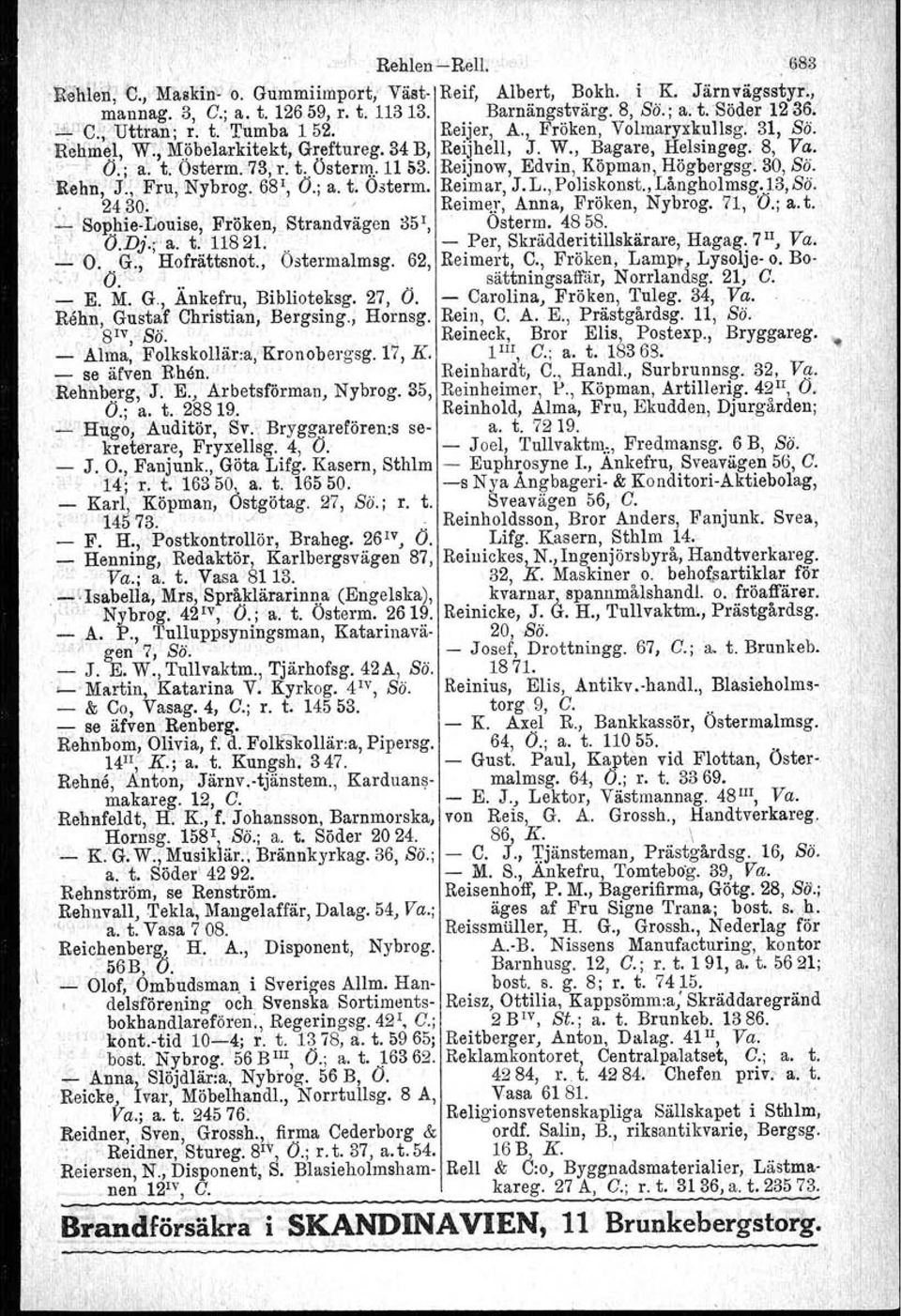 73,~. t.. Östernj Ll 53. Re!jnow, Edvin, ~öpman, li-ögbergsg: 30, Sö.. Rehn, J., Fru, Nybrog. 68, O.; a. t. Osterm, Relmar,J.L.,Pohskonst.,Langholmsg.~3,So.., 24.30.,Reim~]', Anna, Fröken, Nybrog.