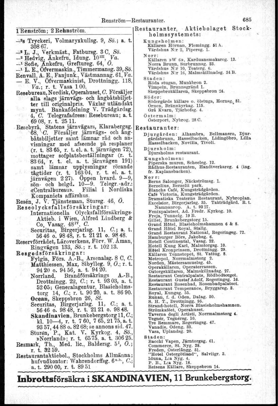 Söder: Södergårds källare o. ölstuga, Hornsg. 81. Örnen, Brännkyrkag. 115. Grå Kvarn, Tjärhofsg. 4. Östermalm: Österport, Nybrog. 28C. t:renström; 2 Rehnström.. ~2S Tryckeri, Volmaryxkullsg. 9, Sä.