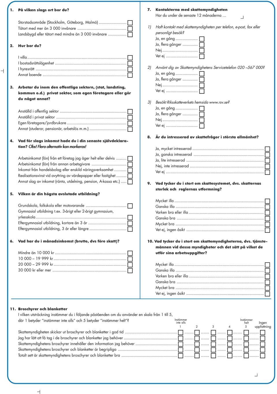 Anställd i offentlig sektor... Anställd i privat sektor... Egen företagare/jordbrukare... Annat (studerar, pensionär, arbetslös m.m.)... 4.