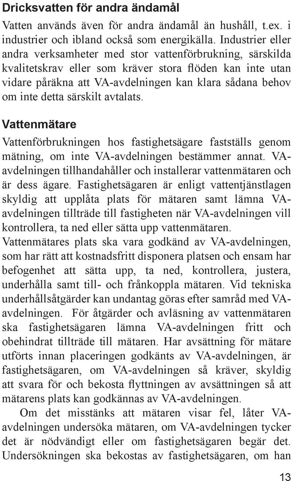 detta särskilt avtalats. Vattenmätare Vattenförbrukningen hos fastighetsägare fastställs genom mätning, om inte VA-avdelningen bestämmer annat.