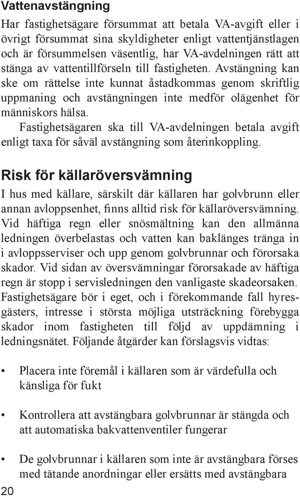 Fastighetsägaren ska till VA-avdelningen betala avgift enligt taxa för såväl avstängning som återinkoppling.