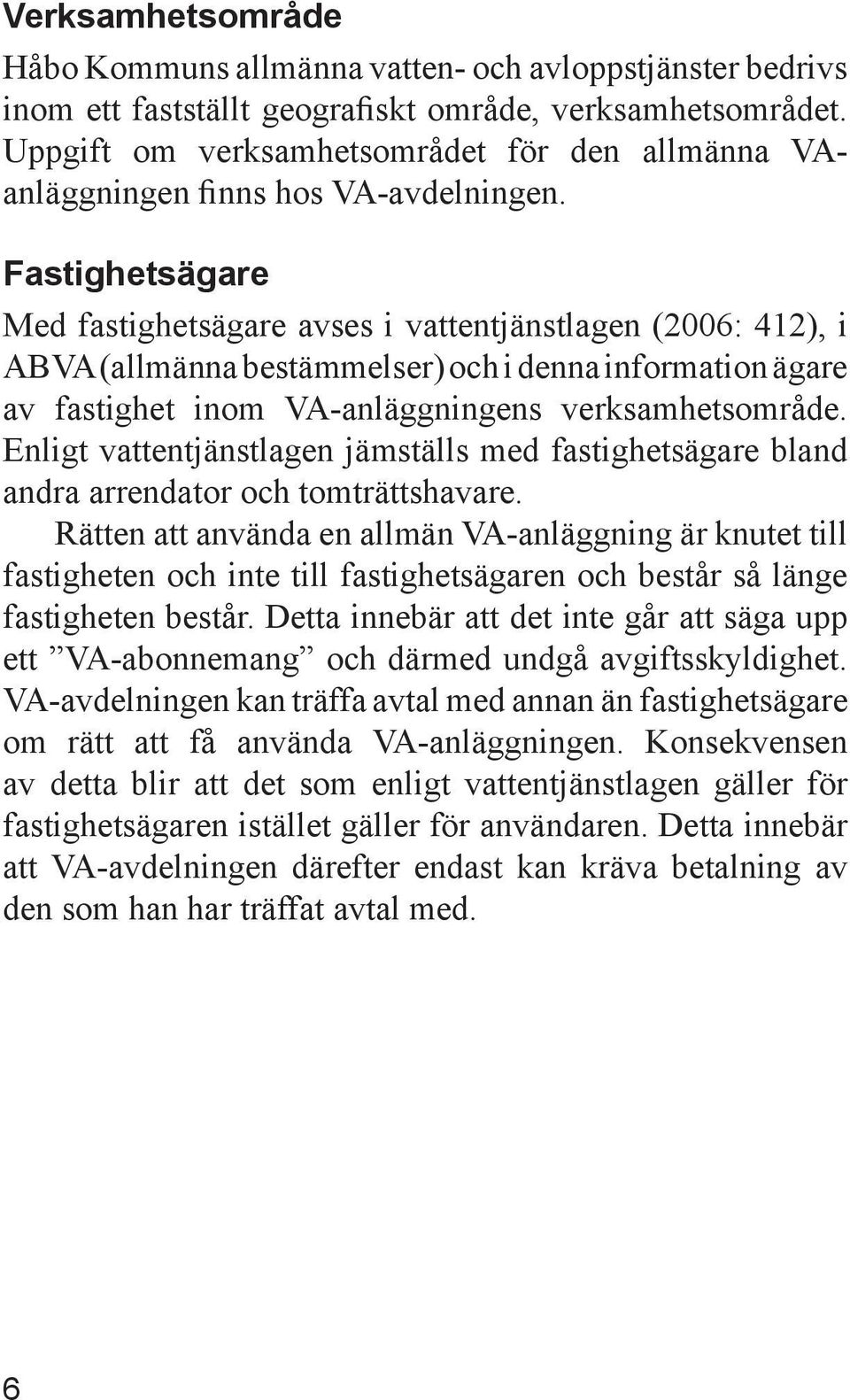 Fastighetsägare Med fastighetsägare avses i vattentjänstlagen (2006: 412), i ABVA (allmänna bestämmelser) och i denna information ägare av fastighet inom VA-anläggningens verksamhetsområde.