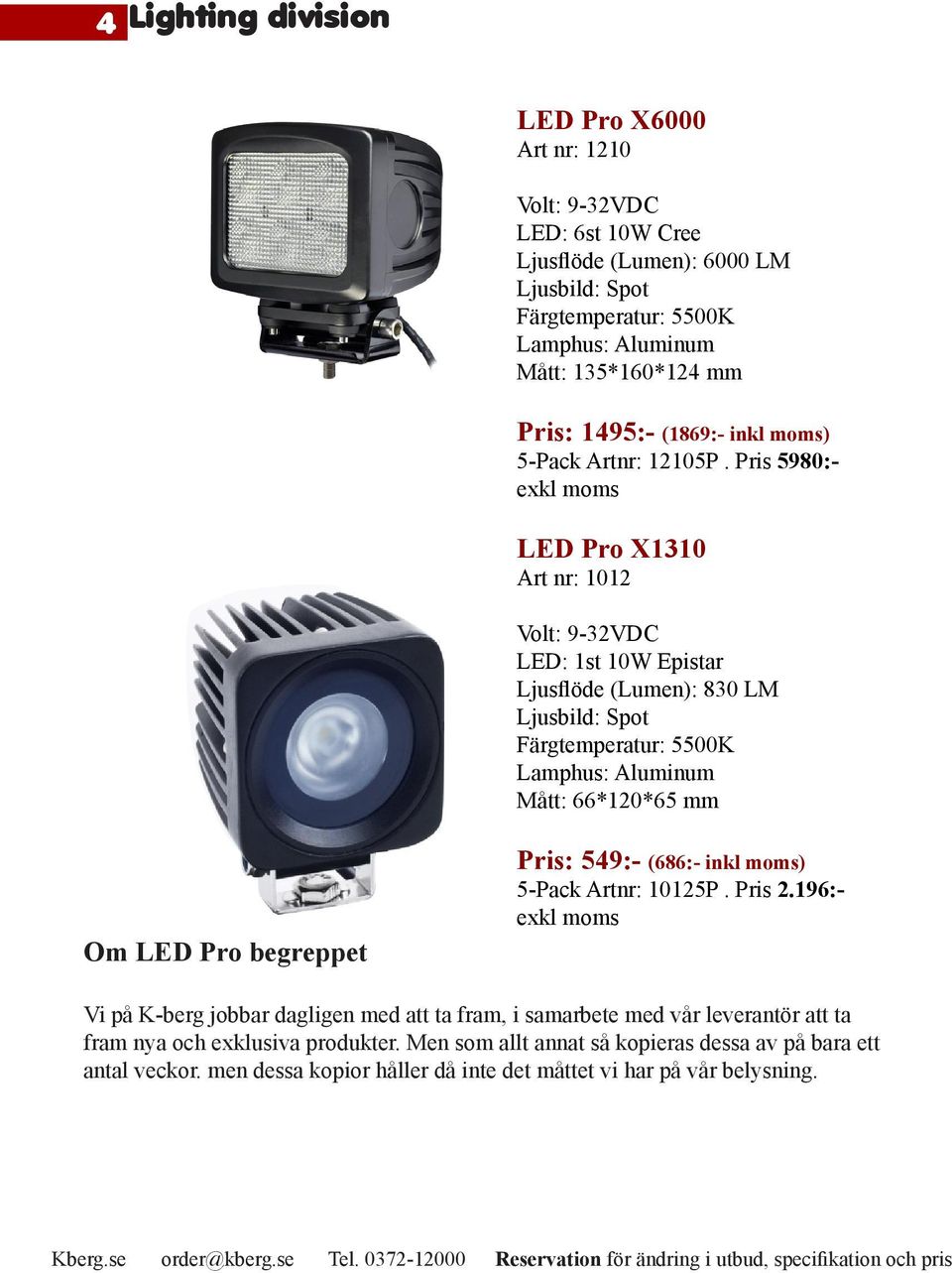 Pris 5980:- LED Pro X1310 Art nr: 1012 LED: 1st 10W Epistar Ljusflöde (Lumen): 830 LM Mått: 66*120*65 mm Om LED Pro begreppet Pris: 549:- (686:- inkl