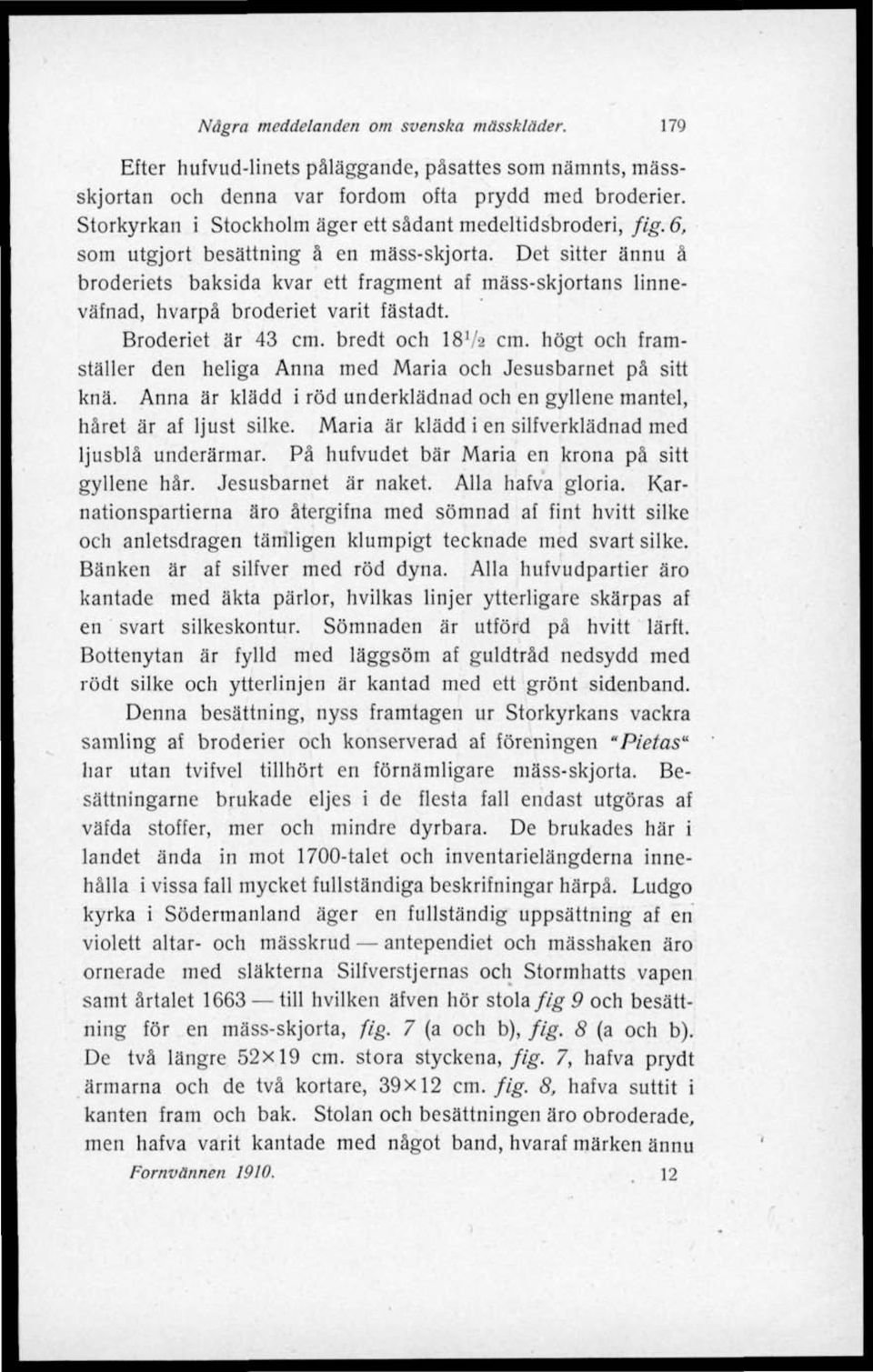 Det sitter ännu å broderiets baksida kvar ett fragment af mäss-skjortans linneväfnad, hvarpå broderiet varit fästadt Broderiet är 43 cm. bredt och I8V2 cm.