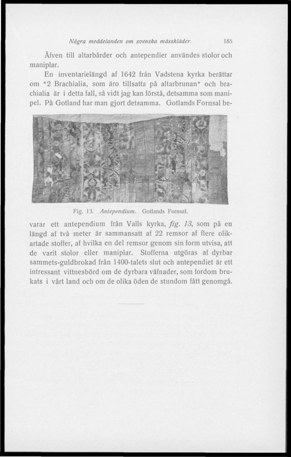 På Gotland har man gjort detsamma. Gotlands Fornsal be- Fig. 13. Antependium. Gotlands Fornsal. varar ett antependium från Valls kyrka, fig.