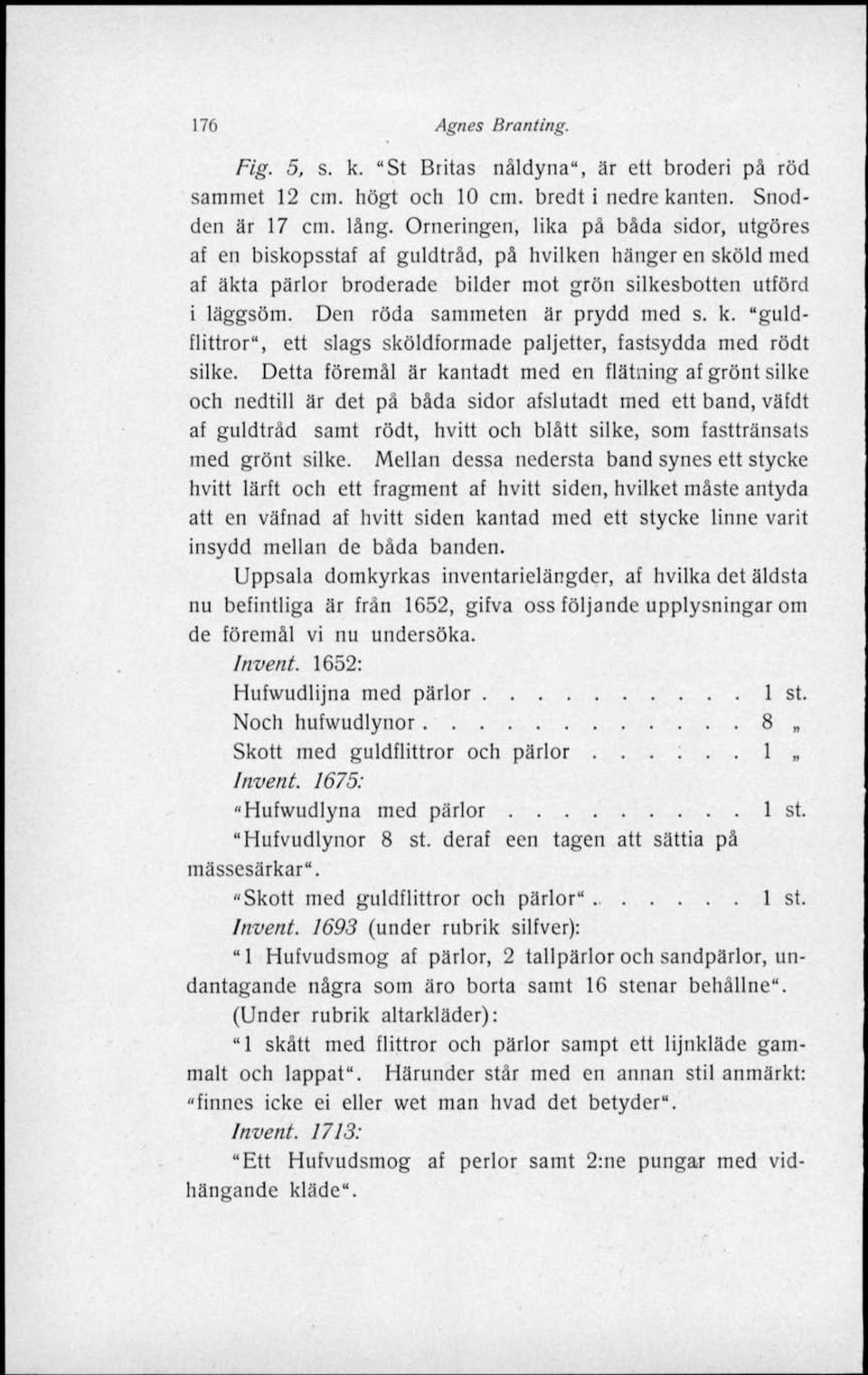 Den röda sammeten är prydd med s. k. "guldflittror", ett slags sköldformade paljetter, fastsydda med rödt silke.