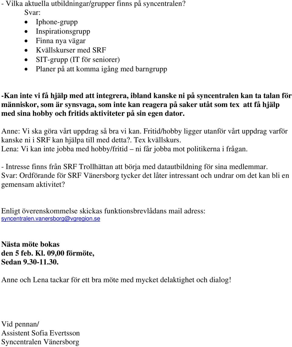 på syncentralen kan ta talan för människor, som är synsvaga, som inte kan reagera på saker utåt som tex att få hjälp med sina hobby och fritids aktiviteter på sin egen dator.