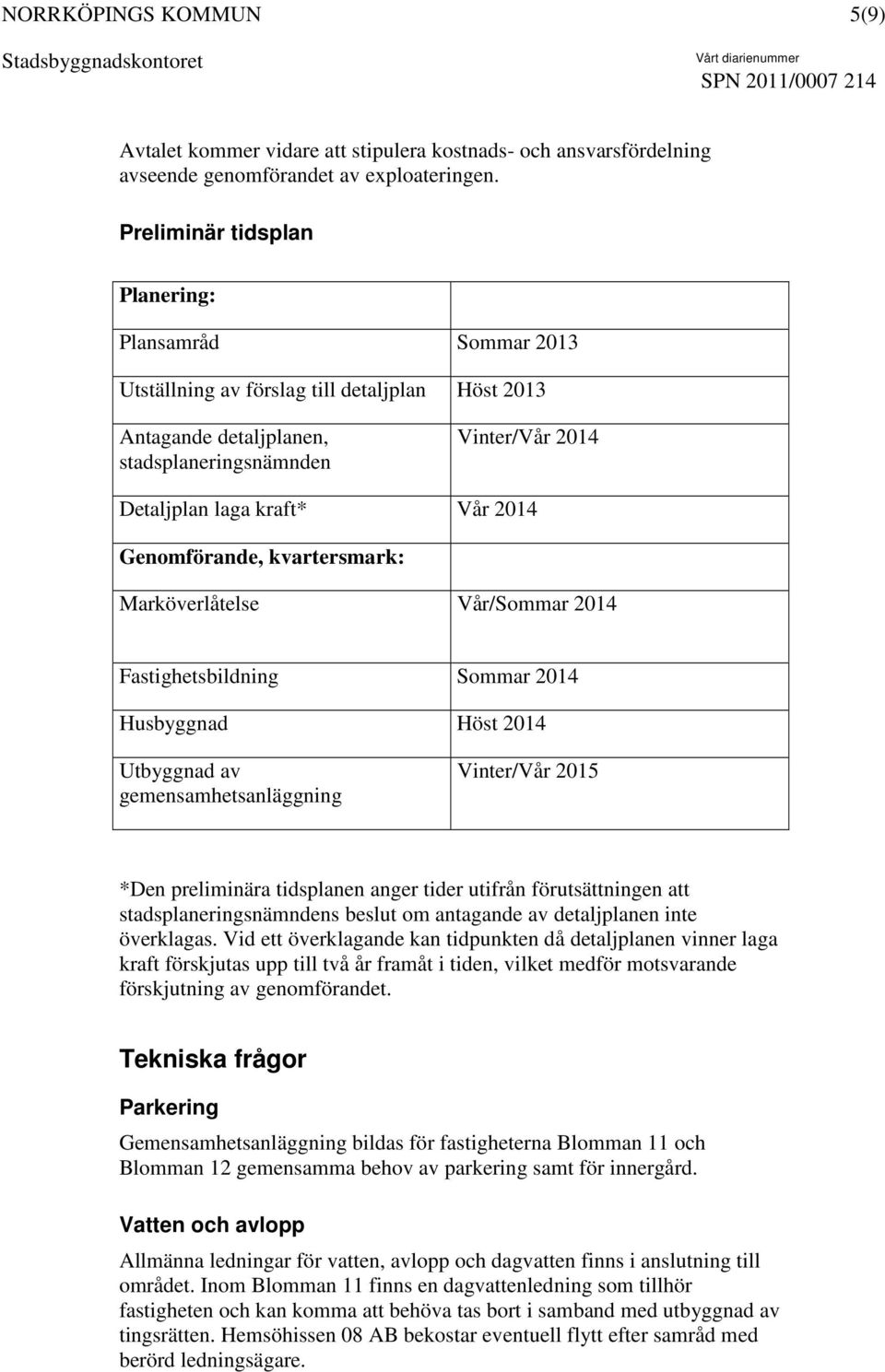 Genomförande, kvartersmark: Marköverlåtelse Vår/Sommar 2014 Fastighetsbildning Sommar 2014 Husbyggnad Höst 2014 Utbyggnad av gemensamhetsanläggning Vinter/Vår 2015 *Den preliminära tidsplanen anger