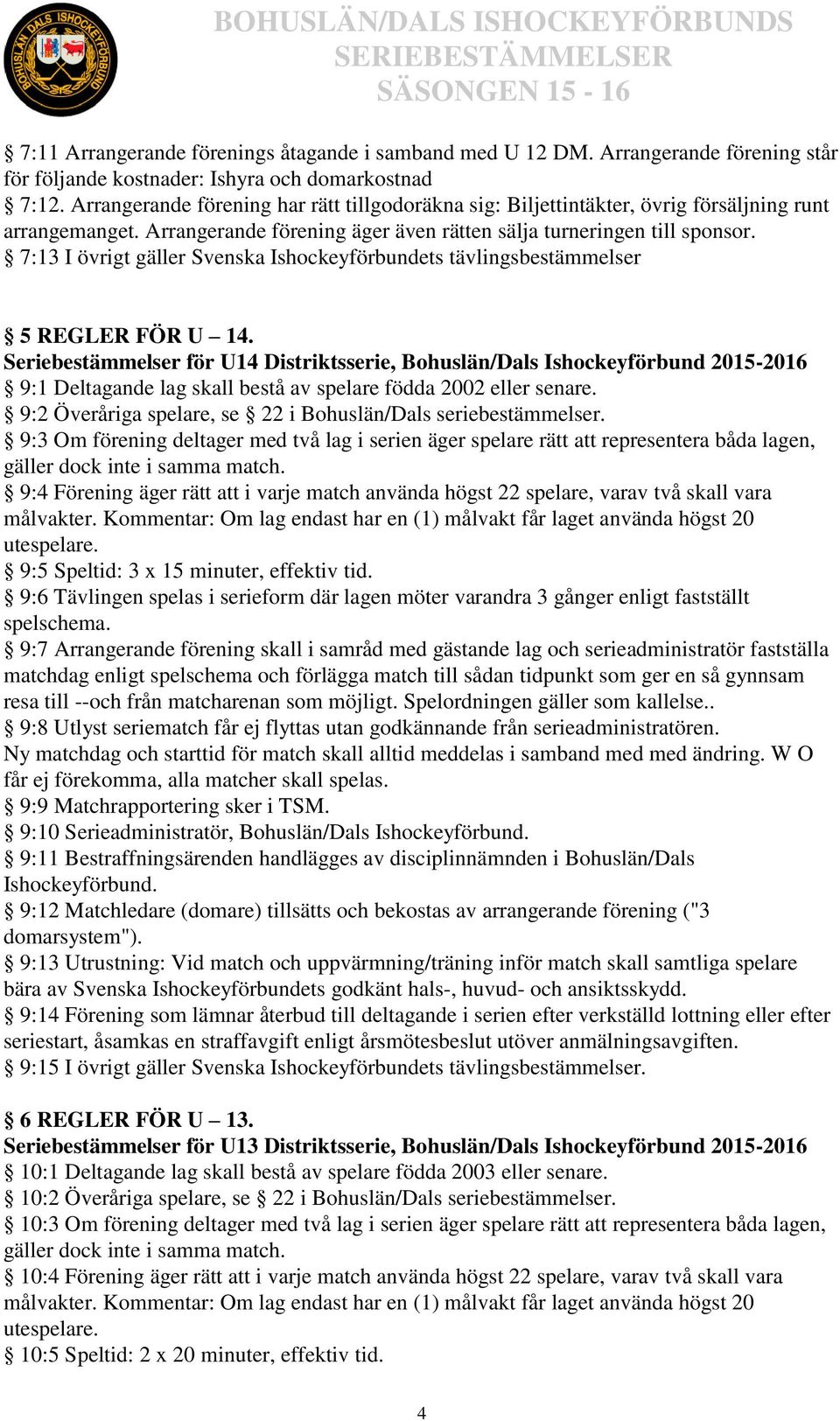 7:13 I övrigt gäller Svenska Ishockeyförbundets tävlingsbestämmelser 5 REGLER FÖR U 14.