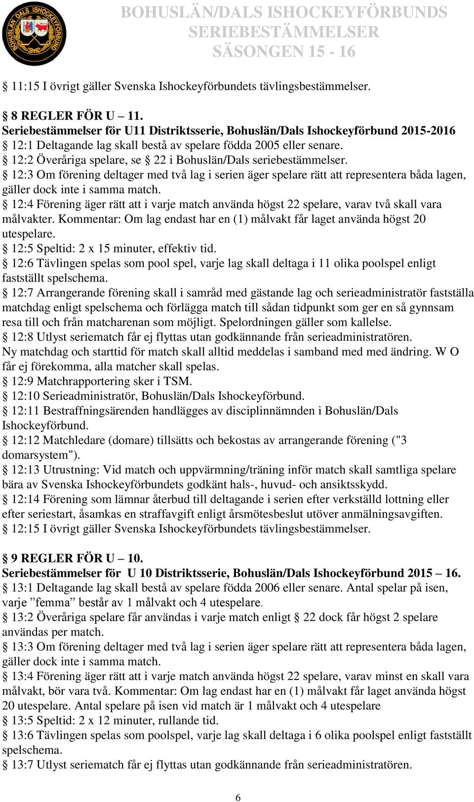12:2 Överåriga spelare, se 22 i Bohuslän/Dals seriebestämmelser. 12:3 Om förening deltager med två lag i serien äger spelare rätt att representera båda lagen, gäller dock inte i samma match.