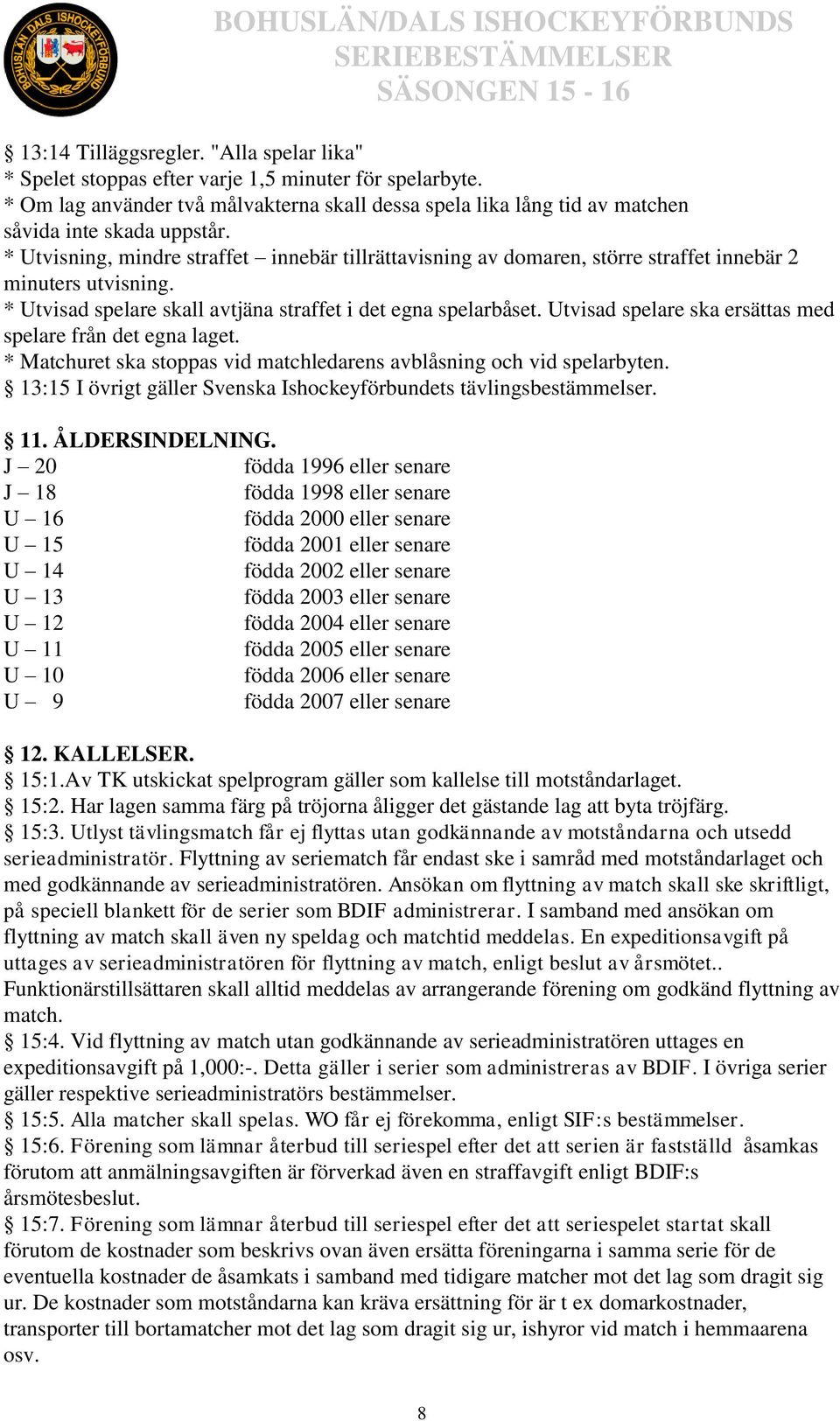 * Utvisning, mindre straffet innebär tillrättavisning av domaren, större straffet innebär 2 minuters utvisning. * Utvisad spelare skall avtjäna straffet i det egna spelarbåset.