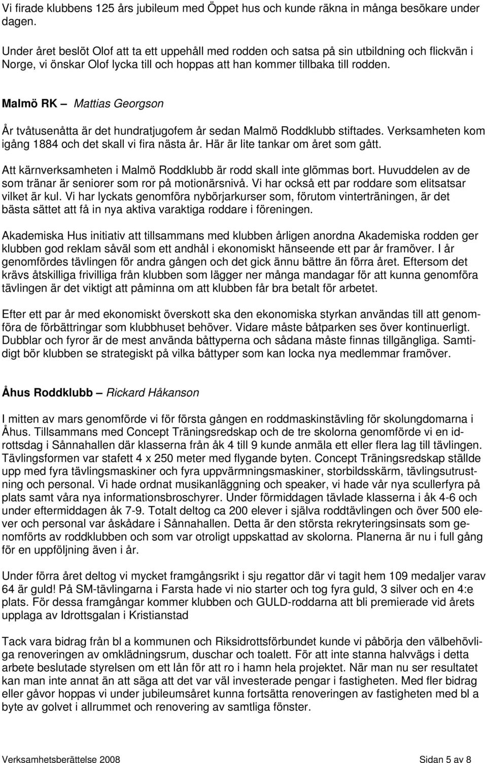 Malmö RK Mattias Georgson År tvåtusenåtta är det hundratjugofem år sedan Malmö Roddklubb stiftades. Verksamheten kom igång 1884 och det skall vi fira nästa år. Här är lite tankar om året som gått.