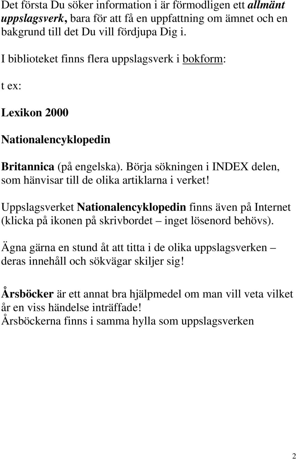 Börja sökningen i INDEX delen, som hänvisar till de olika artiklarna i verket!