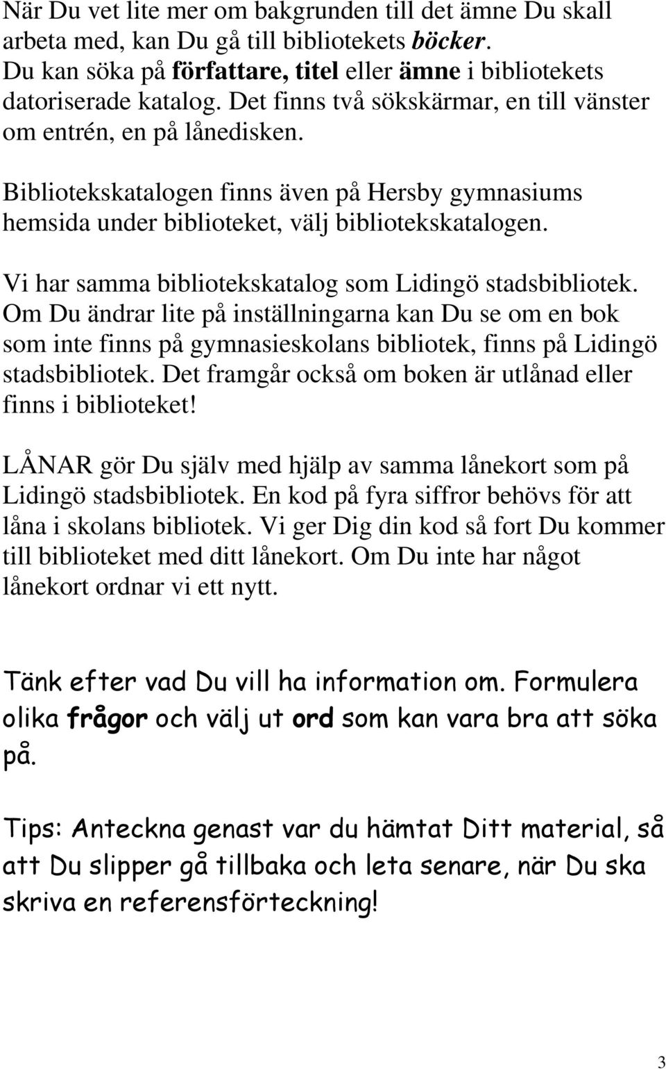Vi har samma bibliotekskatalog som Lidingö stadsbibliotek. Om Du ändrar lite på inställningarna kan Du se om en bok som inte finns på gymnasieskolans bibliotek, finns på Lidingö stadsbibliotek.