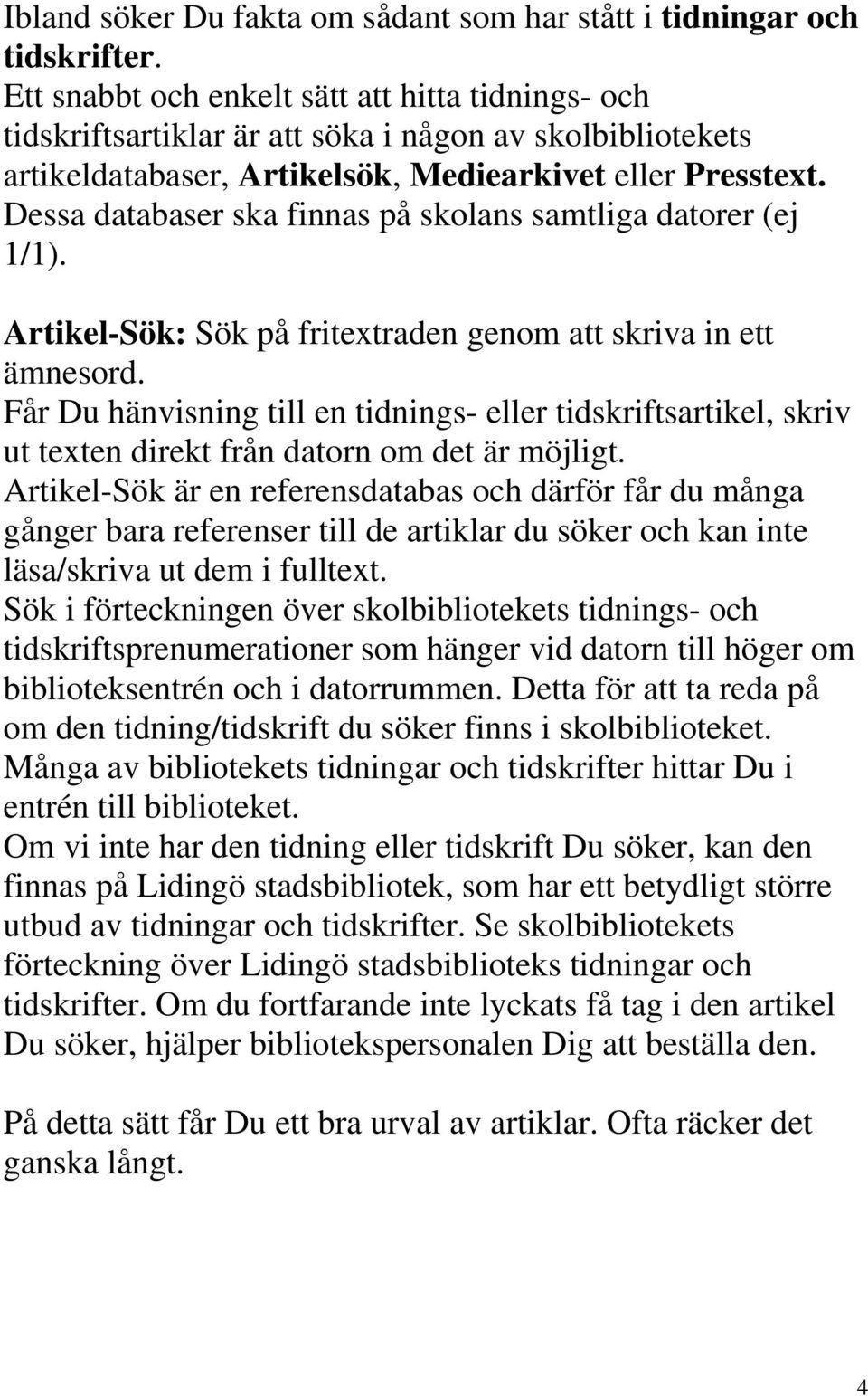 Dessa databaser ska finnas på skolans samtliga datorer (ej 1/1). Artikel-Sök: Sök på fritextraden genom att skriva in ett ämnesord.