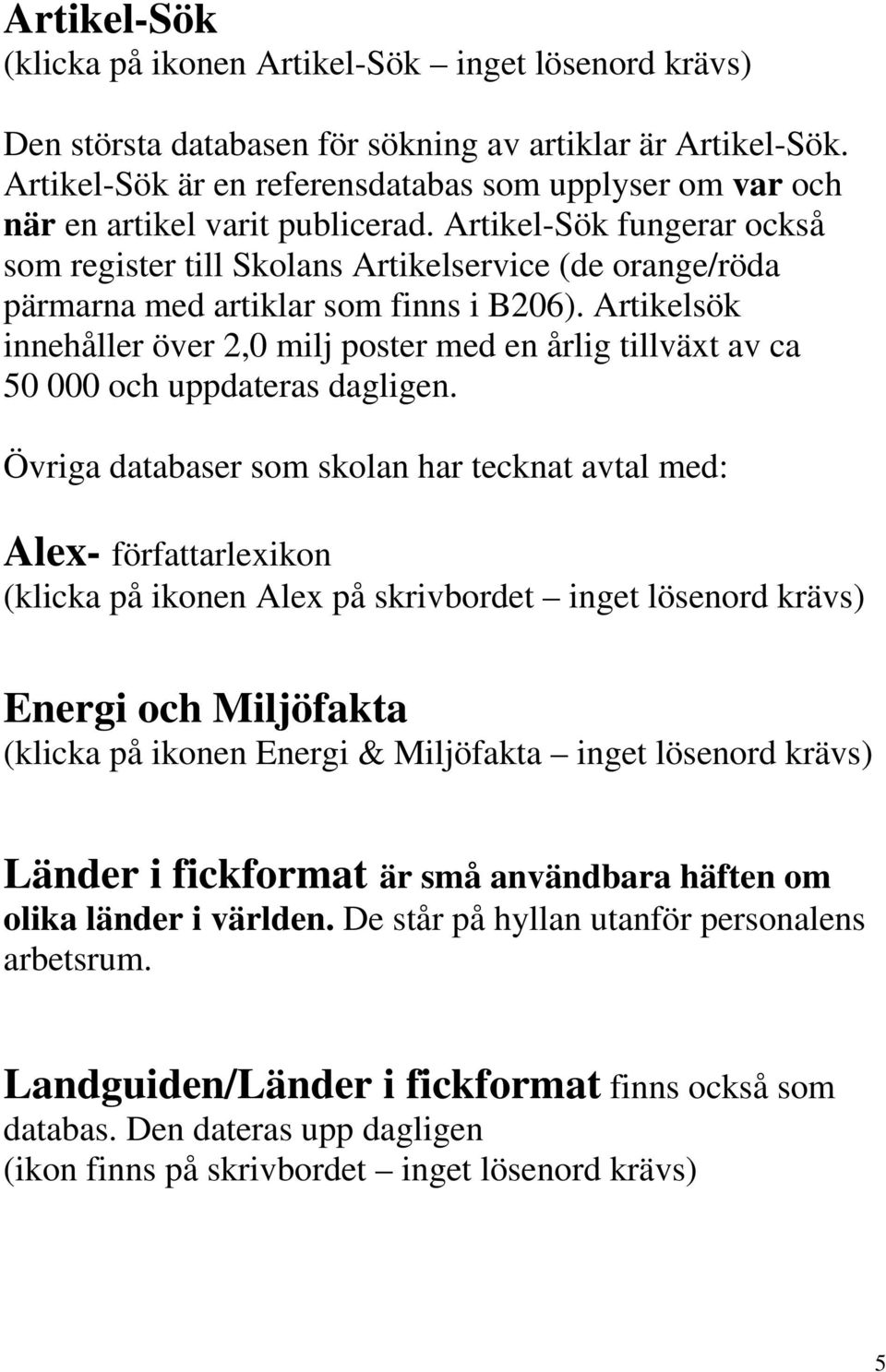 Artikel-Sök fungerar också som register till Skolans Artikelservice (de orange/röda pärmarna med artiklar som finns i B206).