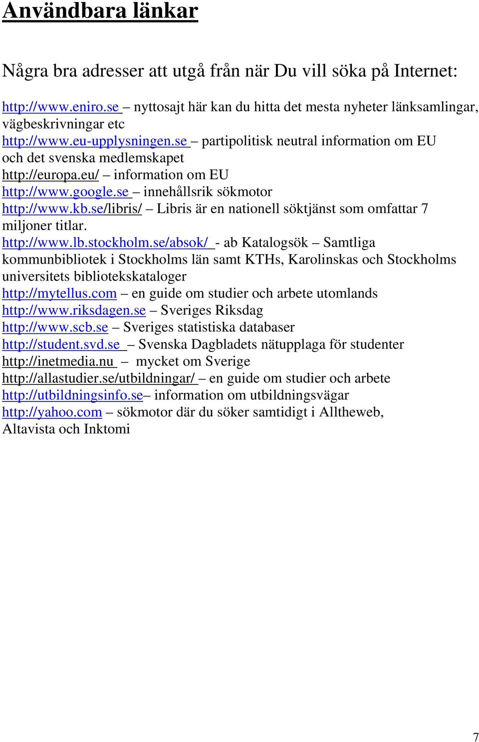se/libris/ Libris är en nationell söktjänst som omfattar 7 miljoner titlar. http://www.lb.stockholm.