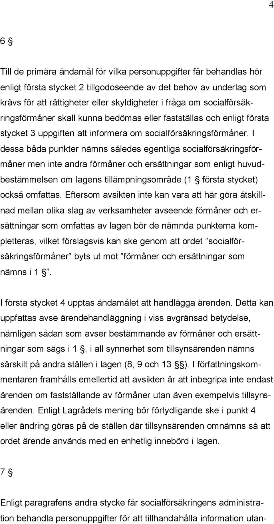 I dessa båda punkter nämns således egentliga socialförsäkringsförmåner men inte andra förmåner och ersättningar som enligt huvudbestämmelsen om lagens tillämpningsområde (1 första stycket) också