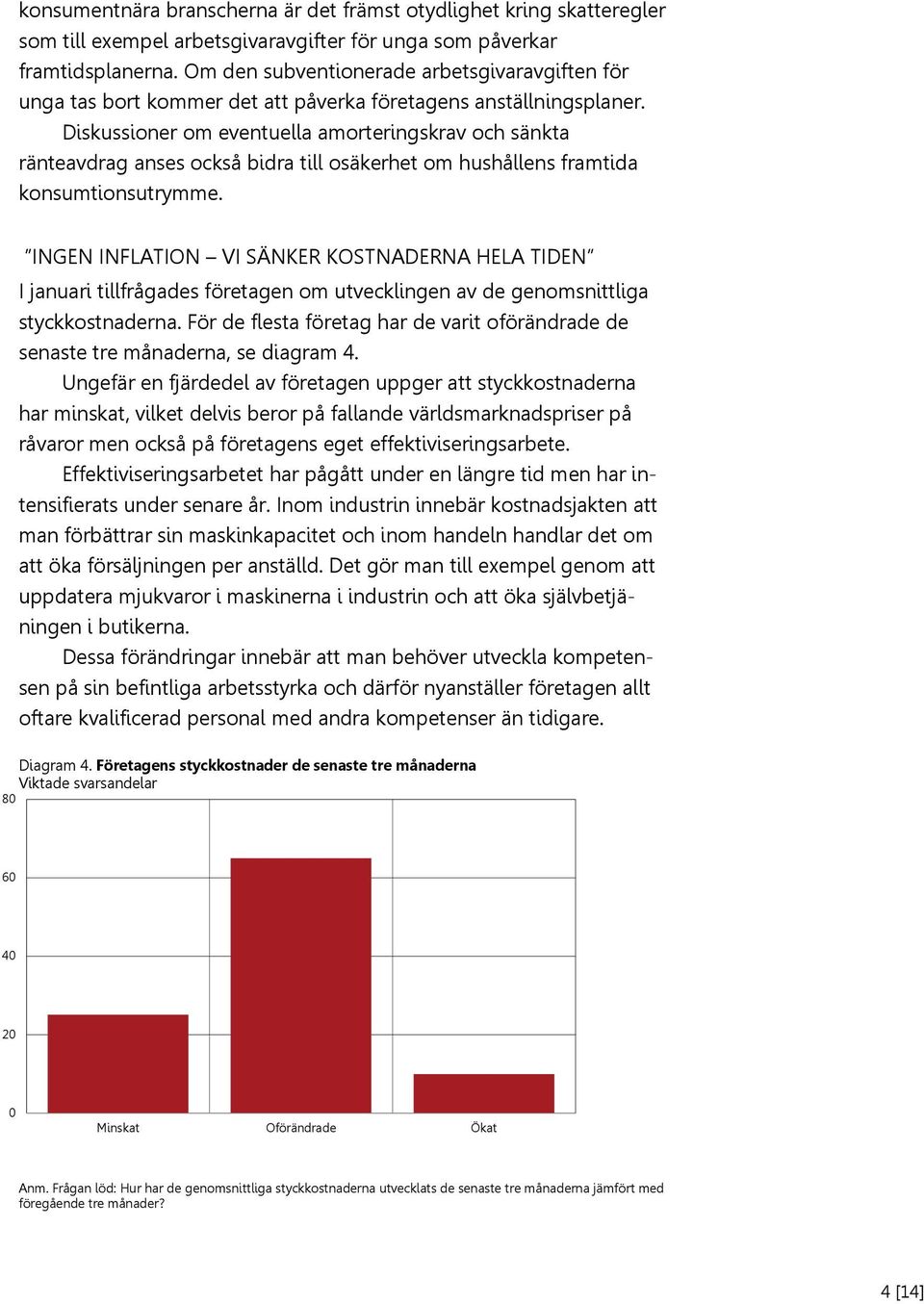 Diskussioner om eventuella amorteringskrav och sänkta ränteavdrag anses också bidra till osäkerhet om hushållens framtida konsumtionsutrymme.