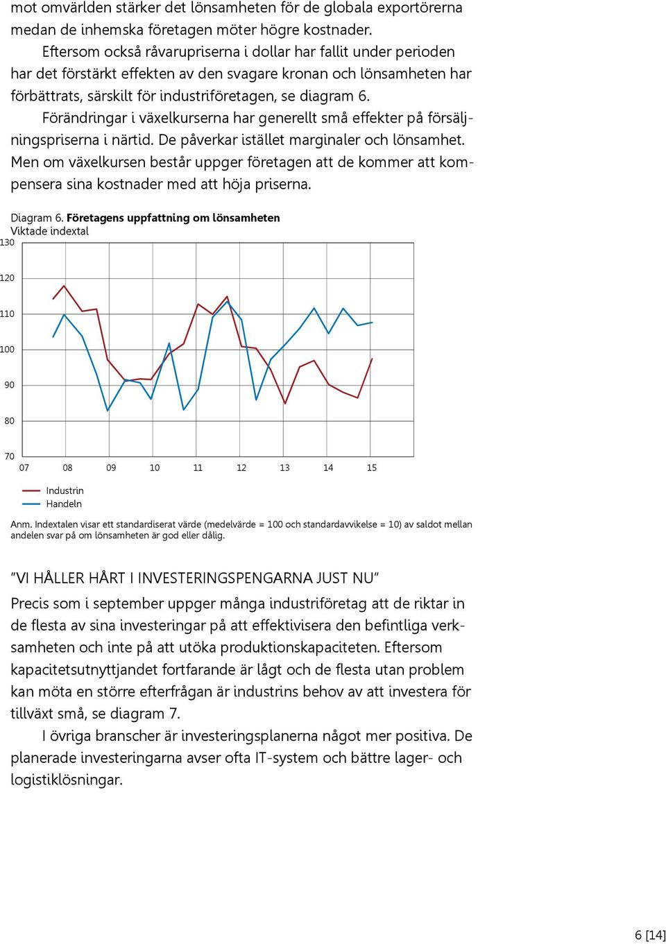 Förändringar i växelkurserna har generellt små effekter på försäljningspriserna i närtid. De påverkar istället marginaler och lönsamhet.