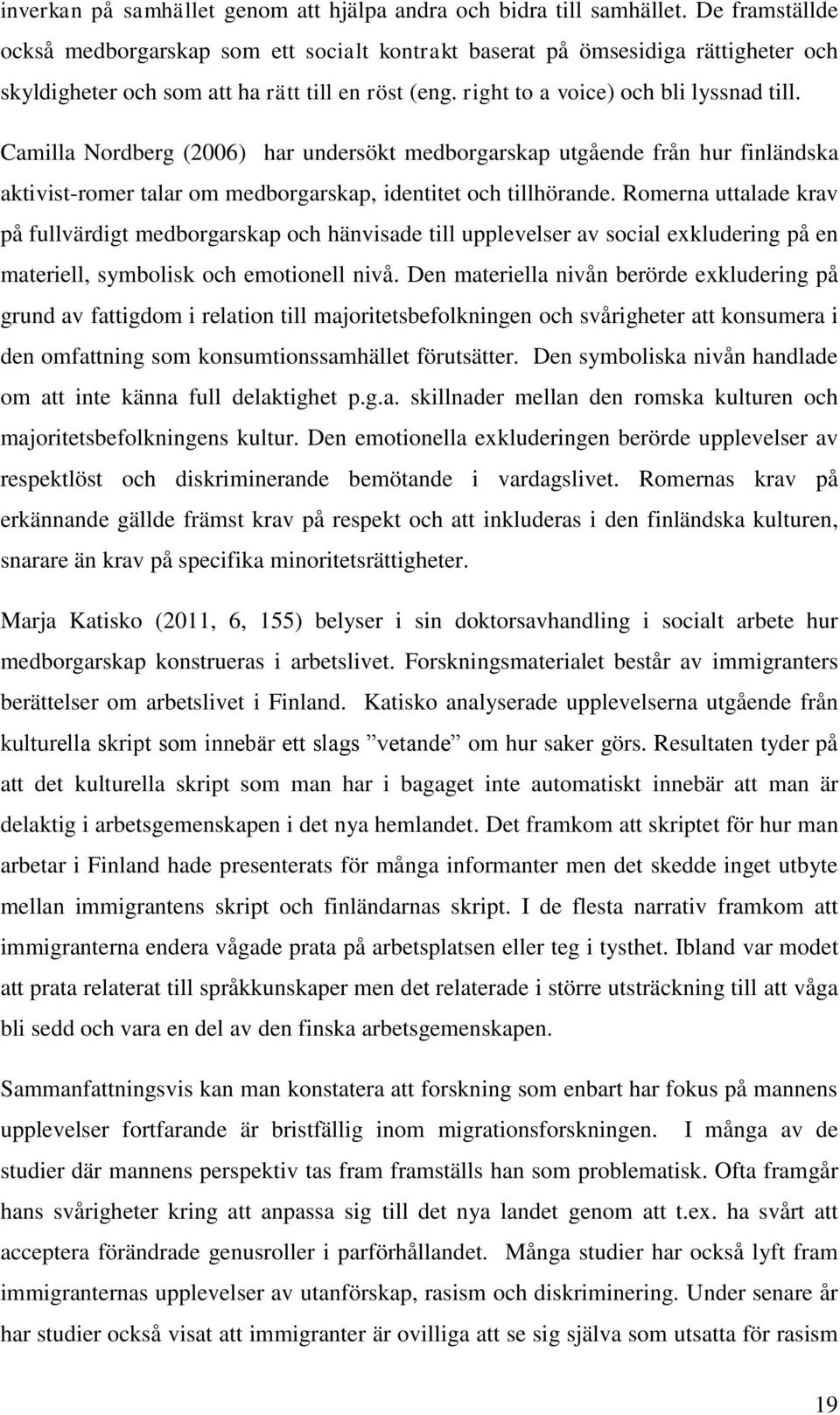 Camilla Nordberg (2006) har undersökt medborgarskap utgående från hur finländska aktivist-romer talar om medborgarskap, identitet och tillhörande.