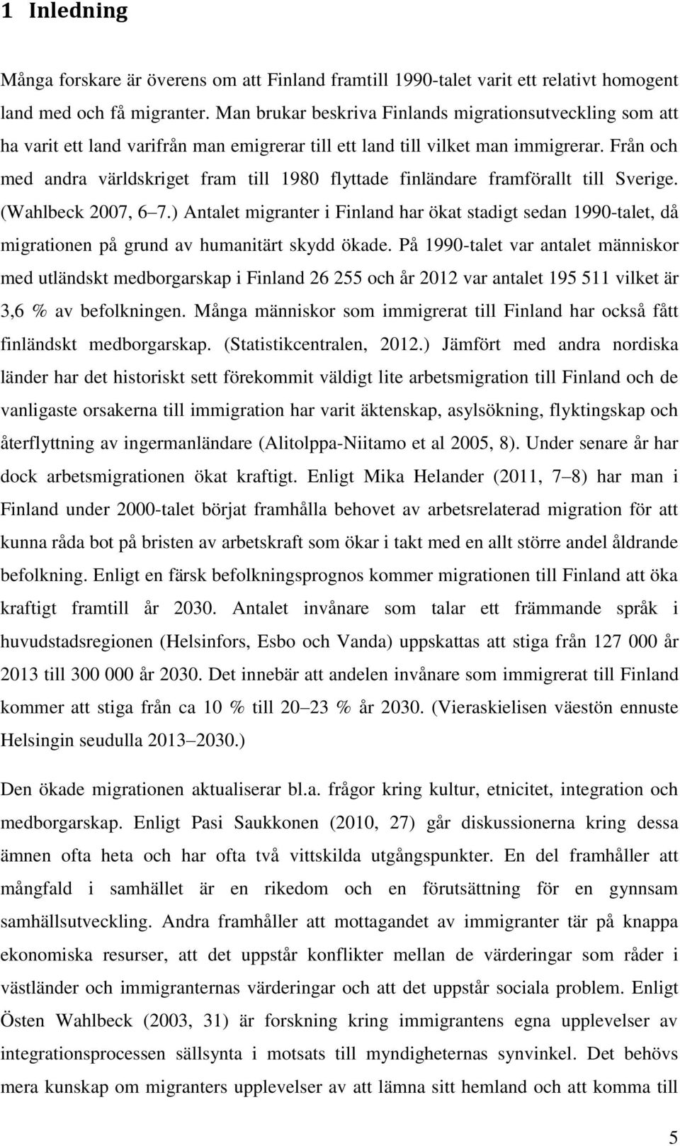 Från och med andra världskriget fram till 1980 flyttade finländare framförallt till Sverige. (Wahlbeck 2007, 6 7.