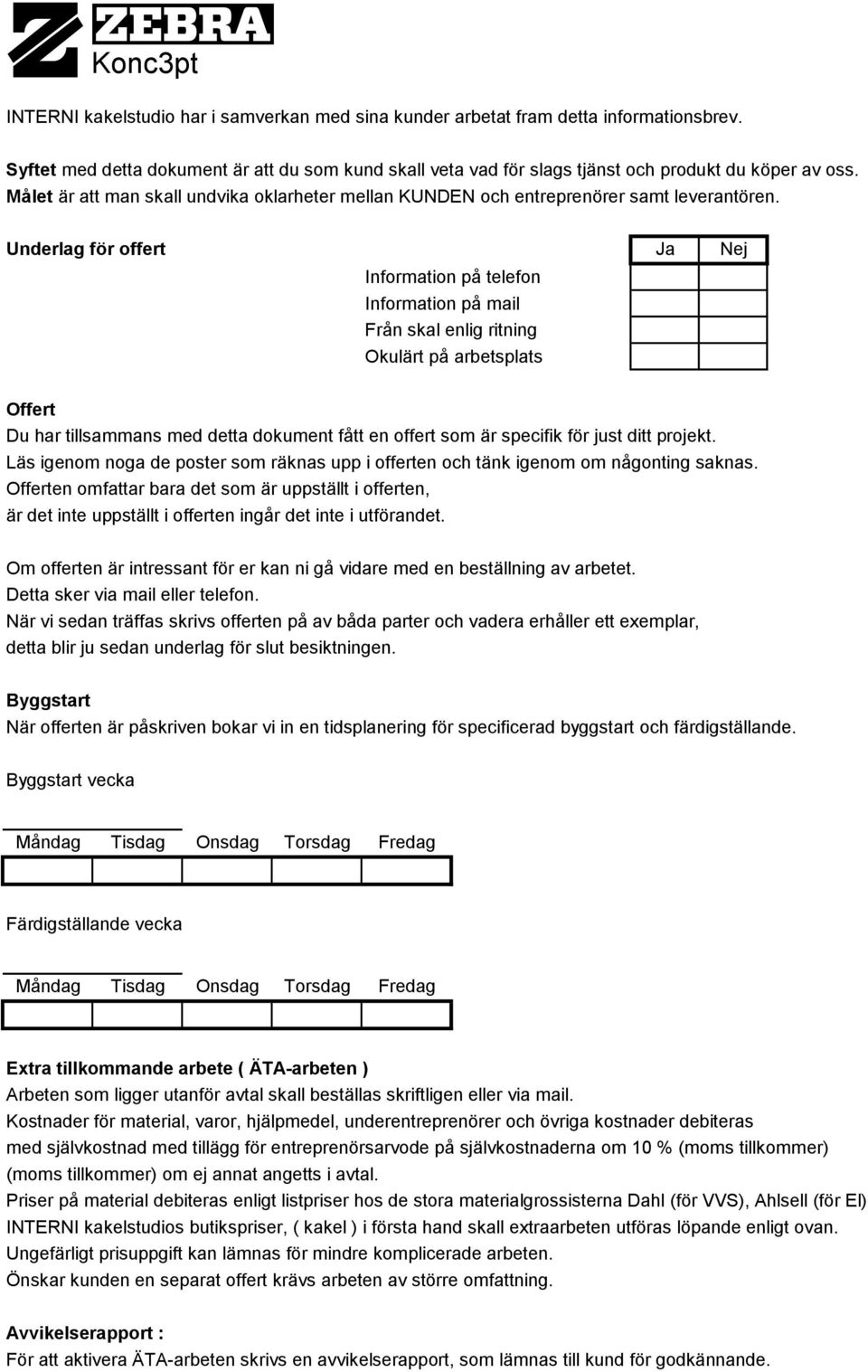 Underlag för offert Ja Nej Information på telefon Information på mail Från skal enlig ritning Okulärt på arbetsplats Offert Du har tillsammans med detta dokument fått en offert som är specifik för