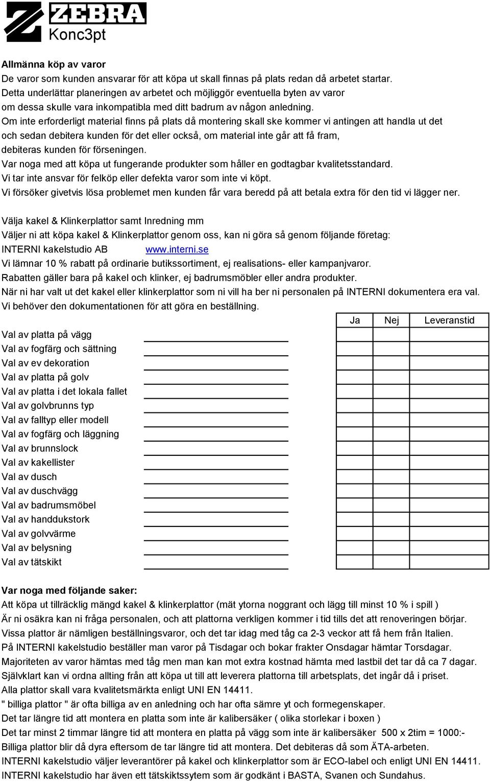 Om inte erforderligt material finns på plats då montering skall ske kommer vi antingen att handla ut det och sedan debitera kunden för det eller också, om material inte går att få fram, debiteras
