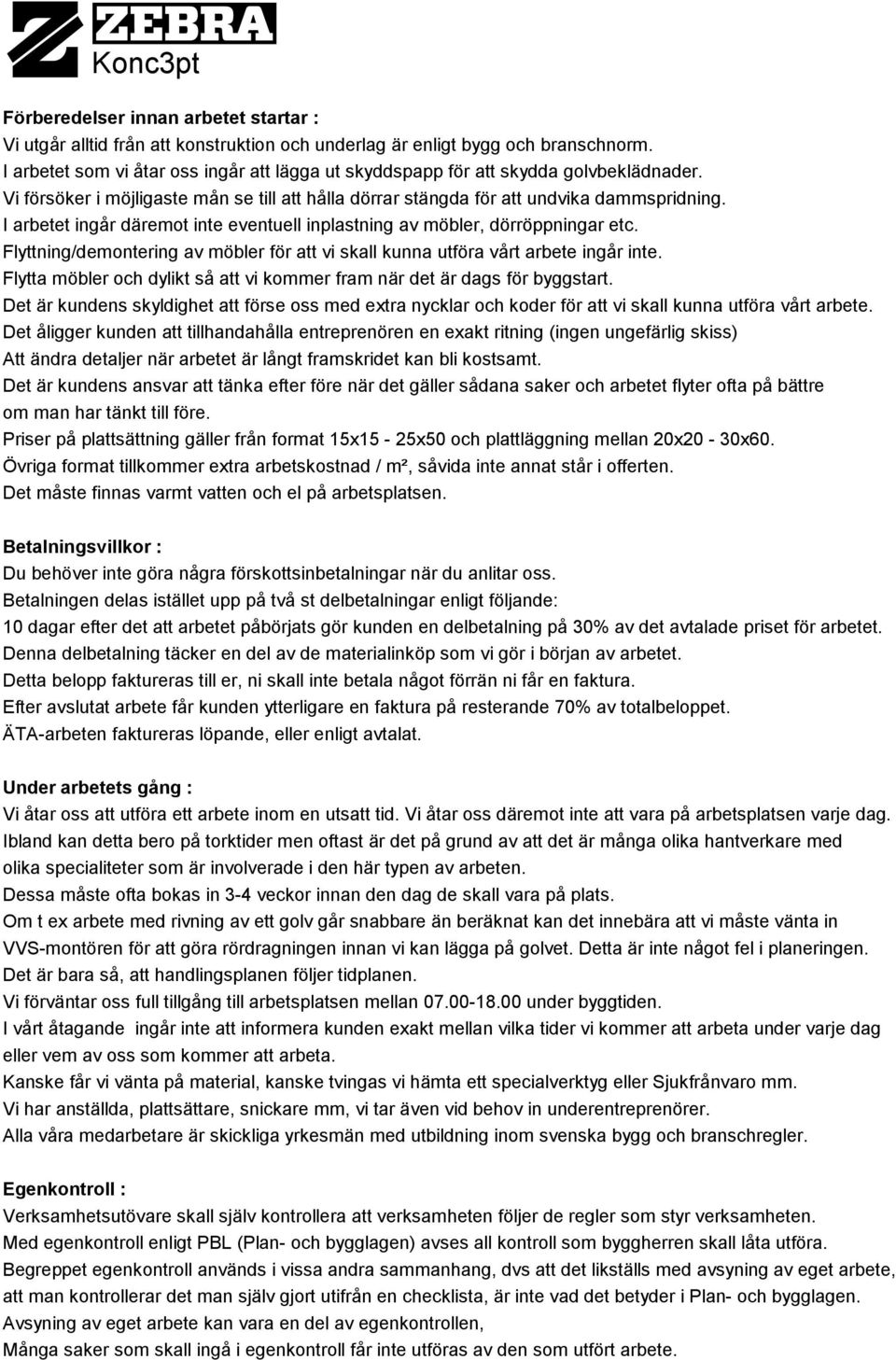 I arbetet ingår däremot inte eventuell inplastning av möbler, dörröppningar etc. Flyttning/demontering av möbler för att vi skall kunna utföra vårt arbete ingår inte.