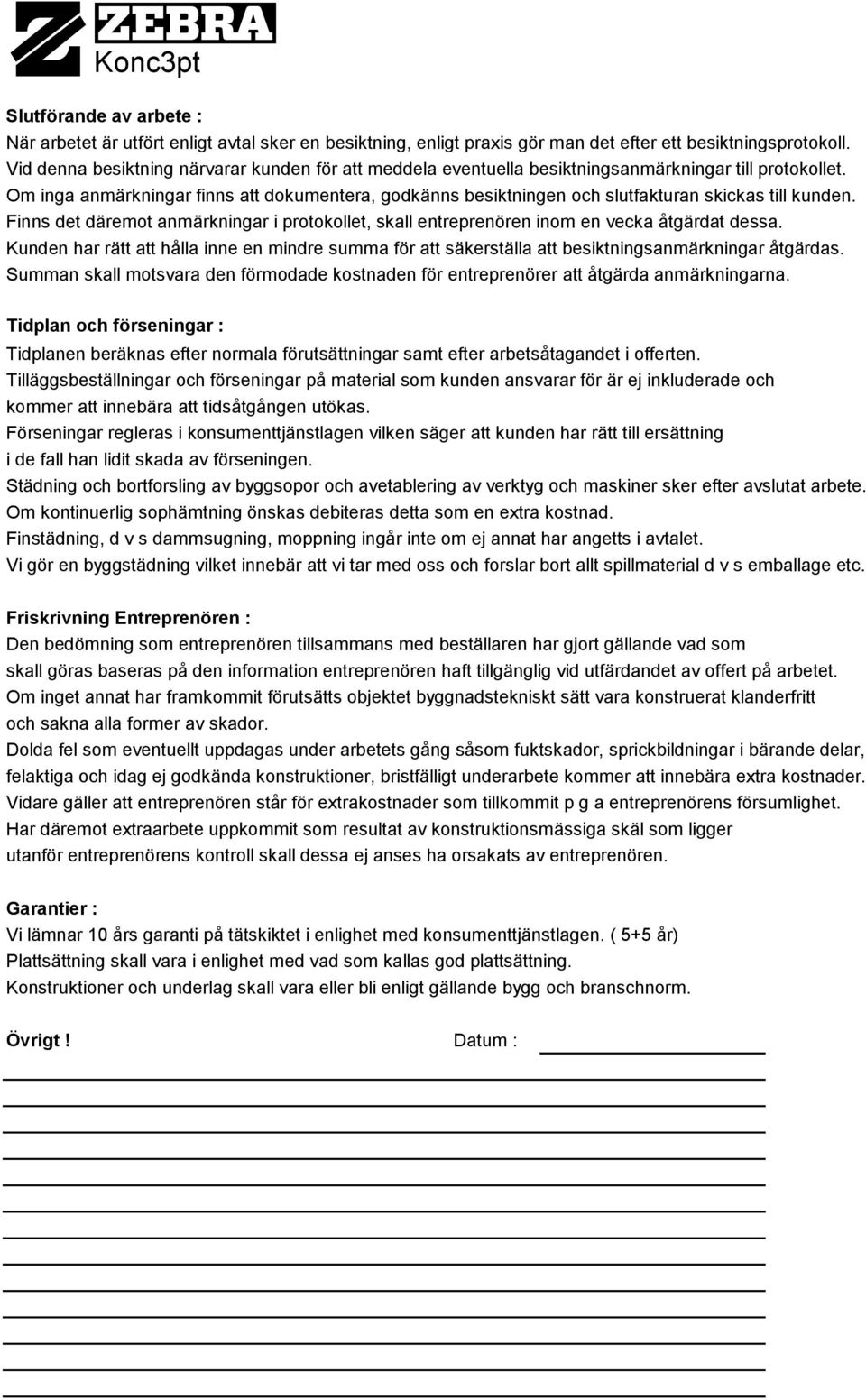 Om inga anmärkningar finns att dokumentera, godkänns besiktningen och slutfakturan skickas till kunden. Finns det däremot anmärkningar i protokollet, skall entreprenören inom en vecka åtgärdat dessa.