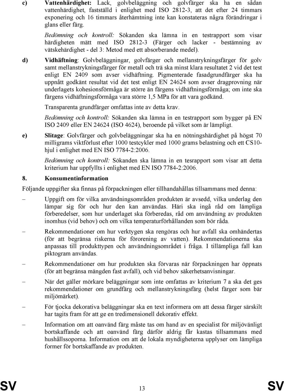 Bedömning och kontroll: Sökanden ska lämna in en testrapport som visar härdigheten mätt med ISO 2812-3 (Färger och lacker - bestämning av vätskehärdighet - del 3: Metod med ett absorberande medel).