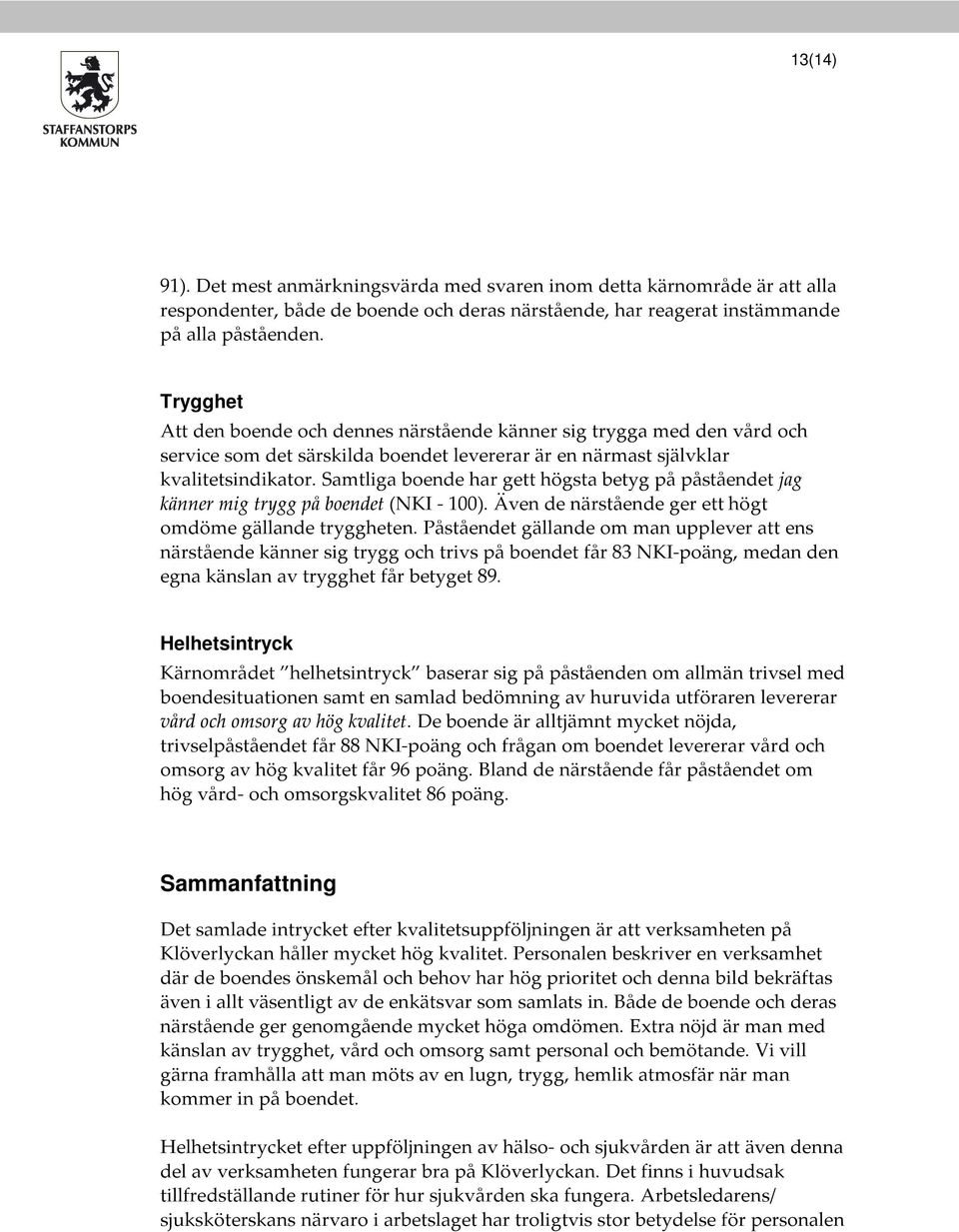 Samtliga boende har gett högsta betyg på påståendet jag känner mig trygg på boendet (NKI - 100). Även de närstående ger ett högt omdöme gällande tryggheten.