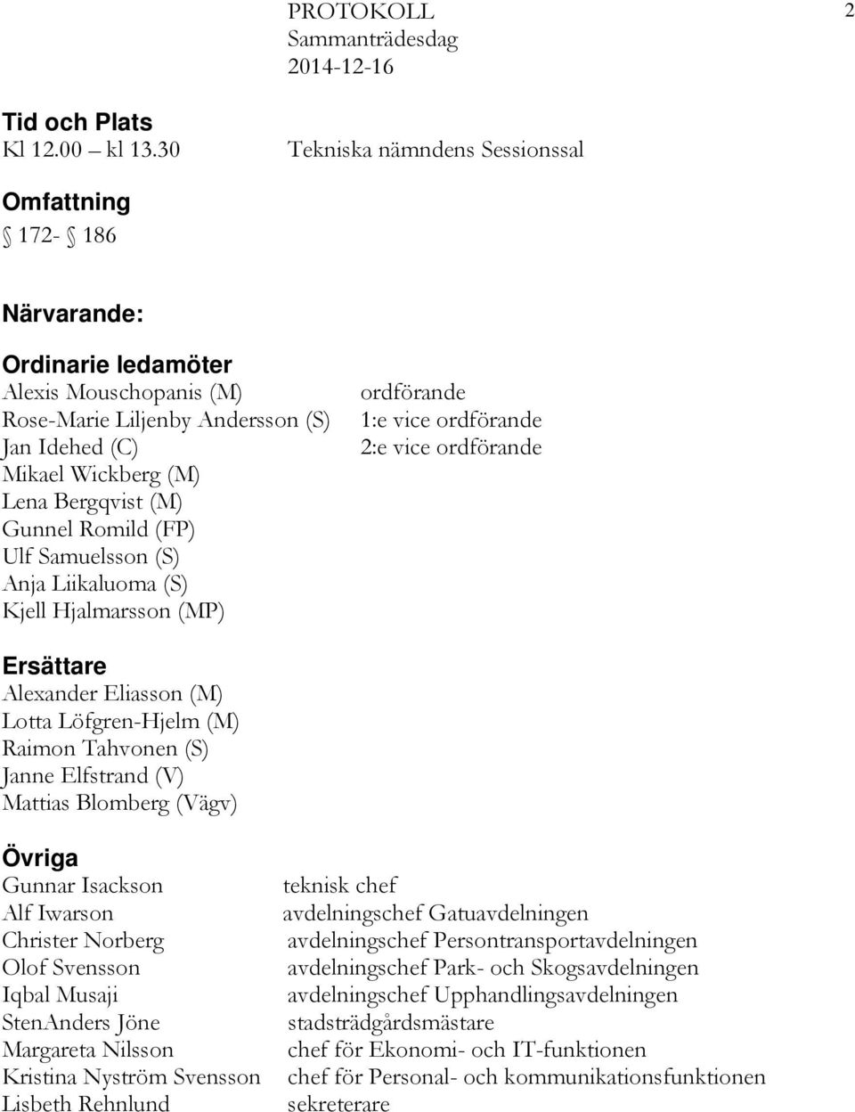 Gunnel Romild (FP) Ulf Samuelsson (S) Anja Liikaluoma (S) Kjell Hjalmarsson (MP) ordförande 1:e vice ordförande 2:e vice ordförande Ersättare Alexander Eliasson (M) Lotta Löfgren-Hjelm (M) Raimon