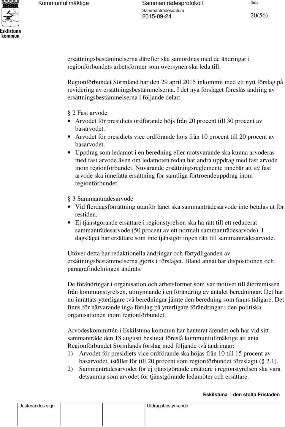 I det nya förslaget föreslås ändring av ersättningsbestämmelserna i följande delar: 2 Fast arvode Arvodet för presidiets ordförande höjs från 20 procent till 30 procent av basarvodet.