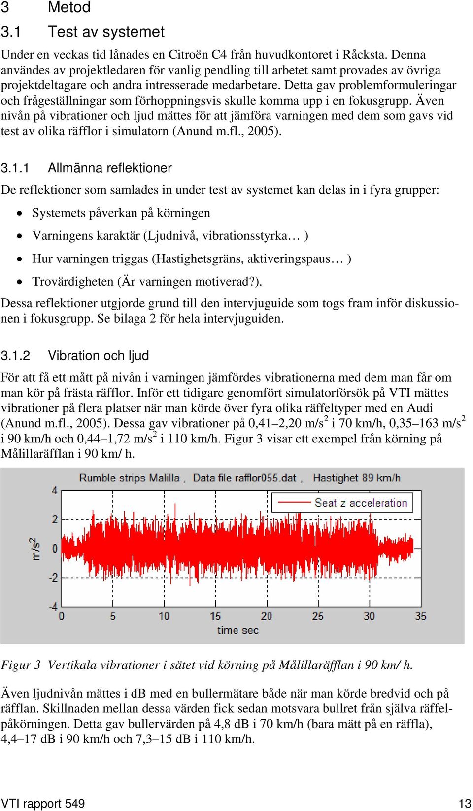 Detta gav problemformuleringar och frågeställningar som förhoppningsvis skulle komma upp i en fokusgrupp.